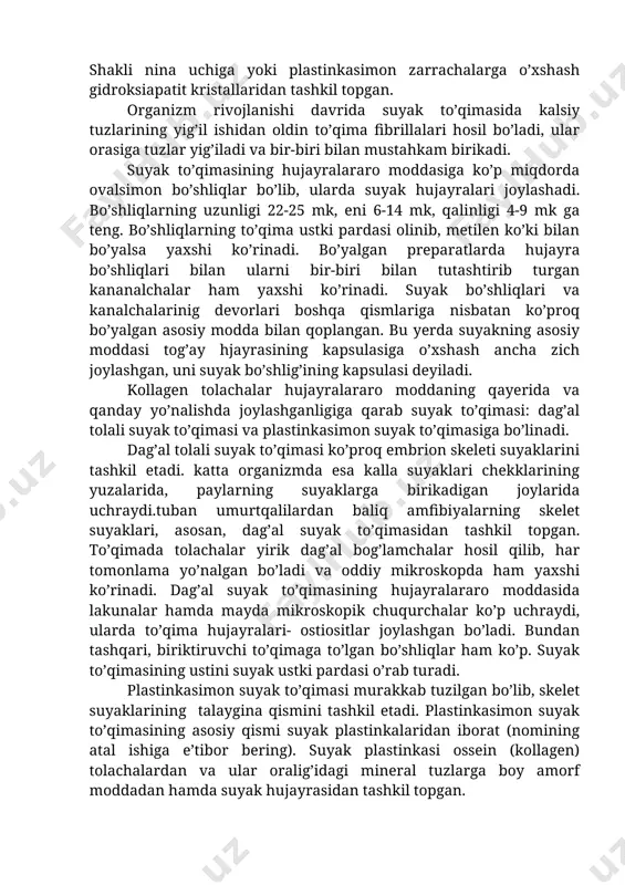 24 soat mobaynida solib qo’yilsa, yuqorida ta’riflangan hodisa ro’y beradi. suyak to’qimasini kuydir yo’li bilan tarkibidagi organik moddalar ajratib olinsa, u holda suyak o’z shaklinisaqlab qoladi, lekin mo’rt bo’lib qolib, oson maydalanib ketadi. tajribalardan ham ko’rinib turibdiki, suyak to’qimasining qattiqligi faqat organik va anorganik moddlarning o’zaro birik ishidan yuzaga kelar ekan. suyak to’qimasida kollagenlashgan protofibrillalar (ya’ni fibrillalarning asosini tashkil etuvchi elementlar) har xil yo’nalishda joylashgan bo’ladi. masalan, ular hujayralarning atrofida tartibsiz holada joylashgan bo’lsa, atrofidagi kalsiy tuzlari ko’p joylarda esa bir-biriga nisbatan zich bo’lib parallel bog’lamchalar hosil qilib joylashadi. tolachalarning qalinligi yosh organizmlarda 100 a0 dan 600 a0 gacha keladi. katta odamda ularning qalinligi 1600 a ga teng. suyak to’qimasi mineral moddasining qalinligi 15-75 a0, uzunligi 1500 a0. shakli nina uchiga yoki plastinkasimon zarrachalarga o’xshash gidroksiapatit kristallaridan tashkil topgan. organizm rivojlanishi davrida suyak to’qimasida kalsiy tuzlarining yig’il ishidan oldin to’qima fibrillalari hosil bo’ladi, ular orasiga tuzlar yig’iladi va bir-biri bilan …
