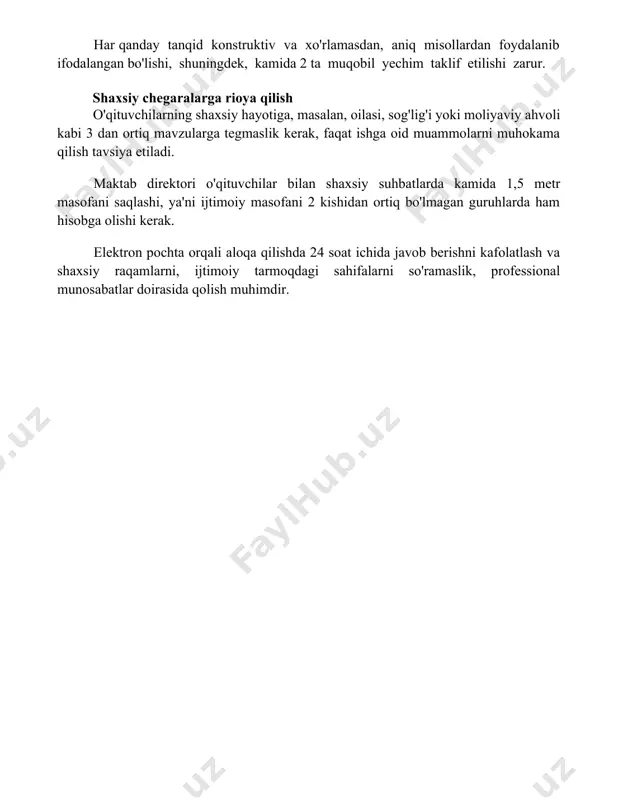 onstruktiv va xo'rlamasdan, aniq misollardan foydalanib ifodalangan bo'lishi, shuningdek, kamida 2 ta muqobil yechim taklif etilishi zarur. shaxsiy chegaralarga rioya qilish o'qituvchilarning shaxsiy hayotiga, masalan, oilasi, sog'lig'i yoki moliyaviy ahvoli kabi 3 dan ortiq mavzularga tegmaslik kerak, faqat ishga oid muammolarni muhokama qilish tavsiya etiladi. maktab direktori o'qituvchilar bilan shaxsiy suhbatlarda kamida 1,5 metr masofani saqlashi, ya'ni ijtimoiy masofani 2 kishidan ortiq bo'lmagan guruhlarda ham hisobga olishi kerak. elektron pochta orqali aloqa qilishda 24 soat ichida javob berishni kafolatlash va shaxsiy raqamlarni, ijtimoiy tarmoqdagi sahifalarni so'ramaslik, professional munosabatlar doirasida qolish muhimdir. 📌xulosa maktab direktorining o'qituvchilar bilan muloqotida o'zaro hurmat, ochiq muloqot va qo'llab-quvvatlash muhim ahamiyatga ega. bu samarali hamkorlik va ijobiy maktab muhitini shakllantirishga xizmat qiladi. 📚foydalanilgan adabiyotlar 1. maktab direktorining o'qituvchilar bilan muloqoti madaniyatiga oid tavsiyalar to'plami. (toshkent, 2023) 2. pedagogik jamoa bilan samarali munosabatlarni yo'lga qo'yish bo'yicha qo'llanma. (samarqand, 2022) 3. rahbarning shaxsiy sifatlari va maktab muhitining rivojlanishi. …