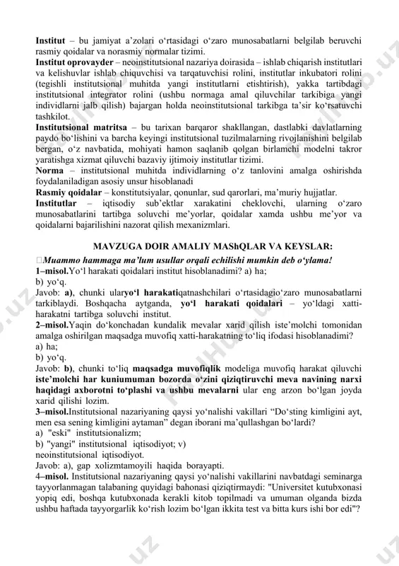 po etiladigan va o‘zaro hamkorlikni tarkiblovchi siyosiy, iqtisodiy hamda ijtimoiy me’yorlar va qoidalar. institut – bu jamiyat a’zolari o‘rtasidagi o‘zaro munosabatlarni belgilab beruvchi rasmiy qoidalar va norasmiy normalar tizimi. institut oprovayder – neoinstitutsional nazariya doirasida – ishlab chiqarish institutlari va kelishuvlar ishlab chiquvchisi va tarqatuvchisi rolini, institutlar inkubatori rolini (tegishli institutsional muhitda yangi institutlarni etishtirish), yakka tartibdagi institutsional integrator rolini (ushbu normaga amal qiluvchilar tarkibiga yangi individlarni jalb qilish) bajargan holda neoinstitutsional tarkibga ta’sir ko‘rsatuvchi tashkilot. institutsional matritsa – bu tarixan barqaror shakllangan, dastlabki davlatlarning paydo bo‘lishini va barcha keyingi institutsional tuzilmalarning rivojlanishini belgilab bergan, o‘z navbatida, mohiyati hamon saqlanib qolgan birlamchi modelni takror yaratishga xizmat qiluvchi bazaviy ijtimoiy institutlar tizimi. norma – institutsional muhitda individlarning o‘z tanlovini amalga oshirishda foydalaniladigan asosiy unsur hisoblanadi rasmiy qoidalar – konstitutsiyalar, qonunlar, sud qarorlari, ma’muriy hujjatlar. institutlar – iqtisodiy sub’ektlar xarakatini cheklovchi, ularning o‘zaro munosabatlarini tartibga soluvchi me’yorlar, qoidalar xamda ushbu me’yor va …