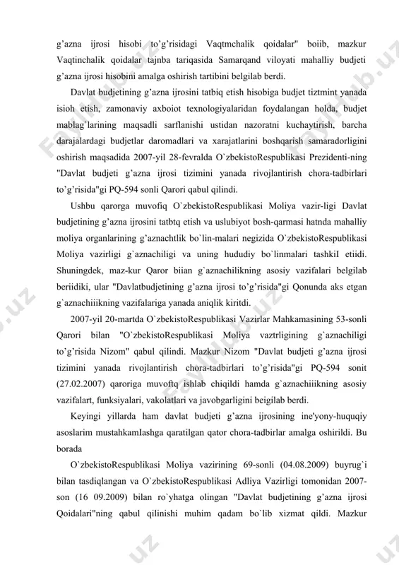 olatlari va javobgarligini beigilab berdi. keyingi yillarda ham davlat budjeti g’azna ijrosining ine'yony-huquqiy asoslarim mustahkamiashga qaratilgan qator chora-tadbirlar amalga oshirildi. bu borada o`zbekistorespublikasi moliya vazirining 69-sonli (04.08.2009) buyrug`i bilan tasdiqlangan va o`zbekistorespublikasi adliya vazirligi tomonidan 2007-son (16 09.2009) bilan ro`yhatga olingan "davlat budjetining g’azna ijrosi qoidalari"ning qabul qilinishi muhim qadam bo`lib xizmat qildi. mazkur "qoidalar" o`zbekistorespublikasi moliya vazirligt g`aznachiiigt va utting hududiy bo`linmalari tomonidan respublika va hududiy g’azna hisobvaraqlarini qo`llash sharoitida respublika budjeti, qoraqalpogiston respublikasi budjeti va mahaliiy budjetlarning g’azna ijrosini amalga oshirish tartibini belgiiab berdi. xususan, ushbu "qoidalar" muqaddam amal qilib kelgan bir qator me'yony hujjatlarai o`zida mujassamiashtirgan holda, quyidagilarni belgilab berdi: · g`aznachiiik va uning hududiy bo`linmalari tomonidan respublika va hududiy g’azna hisobraqamlarini qo`llash sharoitida rcspublika budjeti, qoraqalpogiston respublikasi budjeti va mahalliy budjetlaming g’azna ijrosini amalga oshirish tartibini; · respublika g’azna hisobraqami va hududiy g’azna hisobraqamlarini yuritish tartiblarini, · respublika budjeti, qoraqalpog`iston respublikasi budjeti va mahalliy budjetiar daromadiari …