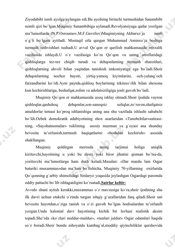keltir: avvalo shuni aytish kerakki,muxammas o`z mavzusiga ko`ra,shoir ijodining shu ilk davri uchun etakchi o`rinda turgan ishqiy g`azallaridan farq qiladi.shoir uni bevosita hayotdan,o`ziga tanish va o`zi guvoh bo`lgan hodisalardan ta’sirlanib yozgan.unda kalonial davr hayotining kichik bir lavhasi realistik aksini topadi.she’rda «ko`zlari muldur-muldur», «tunlari juldur» oqjar odamlari haqida so`z boradi.shoir bunda nihoyatda kambag`al,moddiy qiyinchiliklar qurshovida qolgan qishloq xalqi hayotiga nazar tashlaydi,traditsion ma’shuqaning go`zalligi,nozu firoqi haqida emas,balki, «kun sovuq, qora chiroq go`rdek uyu, o`tin kam» ligi to`g`risida ham qayg`urib so`zlaydi. muqimiyning oqjar paromida qancha vaqt ishlaganligi ma’lum emas: kelganim ushbu makonga qiladur menga alam, loyiki ta’b yo`q odamni desam hasratu g`am, toplashurga kishi yo`q ertadin oqshomgacha ham,- misralari muxammasning bevosita oqjarda yaratilganligi,bu vaqtda shoir pattachi vazifasini bajarayotganligi ma’lum bo`ladi.aftidan shoir bu erda ham siqilgan,o`zini yolg`iz his qilgan va qattiqqo`l muttaham kema xo`jayinlari,sarkarlar bilan kelisha olmagan. shu tariqa muqimiy bu vazifani ham tark etib qo`qonga qaytadi.shoir oilaviy hayotda ham baxt topolmaydi.80-yillarning boshlarida uning …