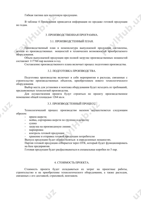 елями и экспортерами данной продукции в количестве. экспорт готовой продукции, отвечающей международной сертификации, будет осуществляться ооо «________» - производителем продукции. конкурентоспособность продукции, производимой ооо «________», обеспечивается следующими параметрами: · низкими внутрипроизводственными издержками при производстве продукции; · высоким качеством производимой продукции. стратегия программы продаж основывается: на качестве производимой продукции. постоянно изучение спроса на данный вид продукции. гибкое реагирование на рыночную ситуацию. возможности переориентации средств на наиболее рентабельное направление. гибкая тактика цен на готовую продукцию. в таблице 4 приложения приводится информация по продаже готовой продукции по годам. 3. производственная программа. 3.1. производстенный план. производственный план и номенклатура выпускаемой продукции составлены, исходя из производственных мощностей и технических возможностей приобретаемого оборудования. объем выпускаемой продукции при полной загрузке производственных мощностей составляет 117760 пар валенок в год. составление производственного плана включает процесс подготовки производства. 3.2. подготовка производства. подготовка производства включает в себя мероприятия и расходы, связанные с строительство производственных объектов, приобретением нового технологического оборудования. выбор места …
