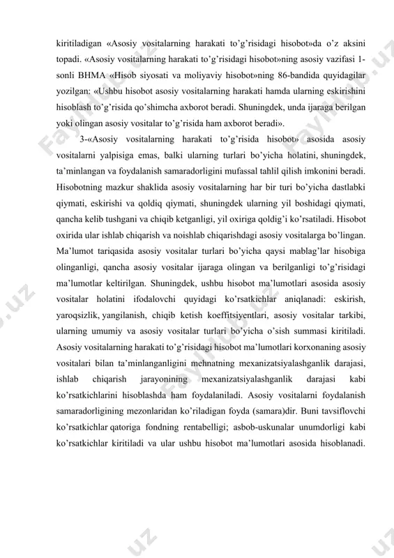 tlari korxonaning asosiy vositalari bilan ta’minlanganligini mehnatning mexanizatsiyalashganlik darajasi, ishlab chiqarish jarayonining mexanizatsiyalashganlik darajasi kabi ko’rsatkichlarini hisoblashda ham foydalaniladi. asosiy vositalarni foydalanish samaradorligining mezonlaridan ko’riladigan foyda (samara)dir. buni tavsiflovchi ko’rsatkichlar qatoriga fondning rentabelligi; asbob-uskunalar unumdorligi kabi ko’rsatkichlar kiritiladi va ular ushbu hisobot ma’lumotlari asosida hisoblanadi. 2. asosiy vositalarning harakati to’g’risidagi hisobotning me’yoriy asoslari asosiy vositalarning harakati to’g’risidagi hisobot ichki va tashqi foydalanuvchilar uchun alohida ahamiyatga ega bo’lgan ko’rsatkichlarni o’zida mujassam qiladi. ushbu hisobot ko’rsatkichlarining ahamiyatini e’tiborga olgan holda uni tartibga solish qator huquqiy va me’yoriy hujjatlar bilan amalga oshiriladi. asosiy vositalar harakati to’g’risidagi hisobotning sifatida o’zbekiston respublikasining «buxgalteriya hisobi to’g’risida»gi qonuni alohida ahaiyatga ega. ushbu qonunning 16-moddasida moliyaviy hisobot «asosiy vositalar harakati to’g’risidagi hisobot»ni ham o’z ichiga olishi belgilab qo’yilgan. ushbu hisobotning huquqiy asosi sifatida o’zbekiston respublikasi vazirlar mahkamasining 1999-yil 5-fevraldagi 54-sonli qarori bilan tasdiqlangan «mahsulot (ishlar, xizmatlar)ni ishlab chiqarish va sotish xarajatlari tarkibi hamda moliyaviy natijalarni shakllantirish tartibi to’g’risida»gi …