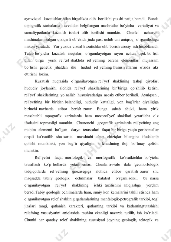 yicha tavsiflash ko`p hollarda yetarli emas. chunki avvalo dala geomorfologik tadqiqotlarda rel`yefning gnezisegiga alohida etibor qaratish zarur shu maqsadda tabiiy geologik ochilmalar batafsil o`rganiladiki, bu narsa o`rganilayotgan rel`yef shaklining ichki tuzilishini aniqlashga yordam beradi.tabiy geologik ochilmalarda ham, suniy kon kemalarini tahlil etishda ham o`rganilayotgan relef shaklinig qatlamlarining manfalogik-petrografik tarkibi, tog` jinslari rangi, qatlanish xarakteri, qatlarning tarkibi va katlarningtutashishi relefning xususiyatini aniqlashda muhim ekanligi nazarda tutilib, ish ko`riladi. chunki har qanday relef shaklining xususiyati joyning geologik, tektopik va metologik xususiyatlari bilan chambarchas bog`liq bo`ladi. chunochi, birgina qatlamni tashkil etgan jipslarning petrografik tartibi, ya`ni bo`laklarning tekisligi yoki qirraligi ekanligi ularning qaerda, suv oqimi yoki fizik nurash mahsuloti ekanligini aytib turadi. shuni ham nazarda tutish kerakki, dala ko`zatishlari relefning genazisi, ayniqsa uning yosh haqida hamma vaqt ham aniq tasavvur bera olmasligi mumkin. bunday xolda geologik ochilma va kon devorlaridan olingan namunalarning laborotoriya taxlili qo`l keladiki, gomarfologik xarota va hisobat matnlarini tuzishda taxliliy ma`lumotlar …