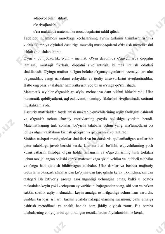 u odatda maktabdan keyin yoki kechqurun uy vazifasini bajargandan so'ng, olti soat va ba'zan sakkiz soatlik aqliy mehnatdan keyin amalga oshirilganligi uchun ham zarurdir. sinfdan tashqari ishlarni tashkil etishda nafaqat ularning mazmuni, balki amalga oshirish metodikasi va shakli haqida ham jiddiy o‘ylash zarur. biz barcha talabalarning ehtiyojlarini qondiradigan texnikalardan foydalanishimiz kerak. mavzuning maqsad vazifasi: matematika bo'yicha darsdan tashqari ishlarda (ayniqsa 5-8-sinflarda) keng qo'llanilishi tavsiya etiladigan shakllar sinflarning o'yin shakllarini o'z ichiga oladi - o'yin elementlari bo'lgan sinflar, o'yin holatlarini o'z ichiga olgan musobaqalar. o'yinlar o'quvchilarni qiziqtirish uchun emas, balki qiyinchiliklarni engish istagini uyg'otish uchun kerak. ularni joriy etishdan maqsad o'yin va ta'lim motivlarini muvaffaqiyatli uyg'unlashtirish va asta-sekin o'yin motivlaridan ta'lim, kognitiv motivlarga o'tishdir. buning uchun o'quvchilarning faoliyati shaklda o'yinli bo'lishi uchun o'yin faoliyati uchun metodikani ishlab chiqish kerak, ya'ni. o'yin kabi his-tuyg'ularni va tajribalarni uyg'otdi va shu bilan birga zarur ma'lumotlarni faol ravishda olish, bilimlardagi bo'shliqlarni to'ldirish imkoniyatini berdi va …
