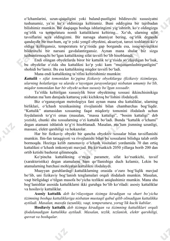 ham, mazmunan bir xillikni ko‘ramiz. bunda ham ular orasidagi tafovut ularning yerga tortilish kuchining katta yoki kichikligida, ya’ni qiymatidagina bo‘ladi. biz buni oddiygina qilib og‘irlik deb atab qo‘yamiz. bu kabi xususiyatlar talaygina bo‘lib, ularga kattalik nomi berilgan. kattaliklar juda ko‘p va turli-tuman, lekin ularning barchasi ham ikkitagina tavsif bilan tushuntiriladi. bu sifat va miqdor tavsiflari. sifat tavsifi olingan kattalikning mohiyatini, mazmunini ifodalaydigan tavsif hisoblanadi. gap masofa borasida ketganda muayyan olingan obyektning o‘lchamlarini, uzun-qisqaligini yoki baland-pastligini bildiruvchi xususiyatni tushunamiz, ya’ni ko‘z oldimizga keltiramiz. buni oddiygina bir tajribadan bilishimiz mumkin. bir daqiqaga boshqa ishlaringizni yig‘ishtirib, ko‘z oldingizga og‘irlik va temperatura nomli kattaliklarni keltiring... xo‘sh, ularning sifat tavsiflarini seza oldingizmi. bir narsaga ahamiyat bering, og‘irlik deganda qandaydir bir mavhum, og‘ir yoki yengil obyektni, aksariyat, tarozi toshlarini ko‘z oldiga keltirgansiz, temperatura to‘g‘risida gap borganda esa, issiq-sovuqlikni bildiruvchi bir narsani gavdalantirgansiz. aynan mana shular biz sizga tushuntirmoqchi bo‘lgan kattalikning sifat tavsifi bo‘lib hisoblanadi. endi olingan …