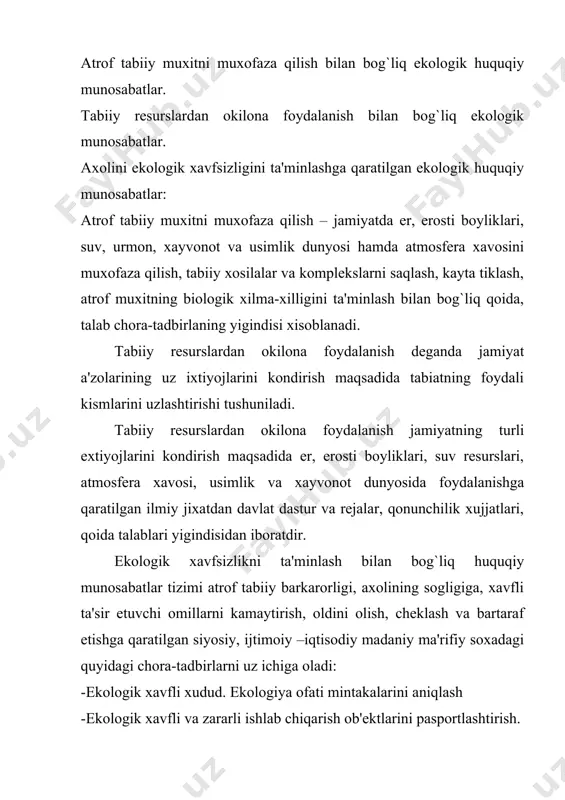 a bo`lishimiz mumkin. davlat va huquqning umumiy tamoyillari. atrof muxitni muxofaza qilishga oid tamoyillar tabiiy rеsurslardan okilina foydalanishga qaratilgan tamoyillar. ekologiya huquqi huquq tizimining soxasi sifatida ekologik munosabatlarni tartibga solishda davlat va huquqning quyidagi tamoyillardan foydalanadi. qonuniylik ijtimoiy adolat oshkarolik ishontirish va majburlov choralarining hamkorligi shaxsning huquq va burchlarining birligi va boshqalar. atrof muxitni muxofaza qilish, barkarorlikni taminlashning asosiy tamoyillari quyidagilardan iborat 1.diosfеra va ekologiya tizimlari barkarorligi xozirgi va kеlgusi avlodning gеnеtik fondini saqlash 2.atrof tabiiy muxitni muxofaza qilishda tabiat qonuniyatlari ustuvorligini tan olish 3.fuqarolarning xayot uchun qulay tabiiy muxitga ega bulish huquqini ta'minlash. 4.jamiyatning ekologik siyosiy iqtisodiy va ijtimoiy manfaatlarini uygunlashtirish 5.tabiatni muxofaza qilish soxasidagimilli, mintakaviy va xalqaro uygunlashtirish 6.tabiatni muxofaza qilish chora-tadbirlarining tabiiy rеsurslardan tadbirlardan ustuvorligini tan olish 7. tabiatni muxofaza qilish faoliyatni rag`batlantirish 8.tabiiy rеsurslar xolatini tiklash majburiyligi 9.ekologiya ekspеrtizasini utkazishning majburiyligi 10. ekologik qonunchilik qoidalarnii buzganlik uchun javobgarlikning kullanilishi va boshqalar. tabiiy rеsurslardan okilona foydalanishga qaratilgan …