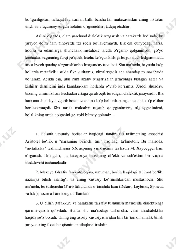 bor beriladi. voqyea, hodisa va jarayonlarni doimiy o‘zgarish holatida o‘rganish nihoyatda kiyin bo‘lganligidan, nafaqat faylasuflar, balki barcha fan mutaxassislari uning nisbatan tinch va o‘zgarmay turgan holatini o‘rganadilar, tadqiq etadilar. aslini olganda, olam garchand dialektik o‘zgarish va harakatda bo‘lsada, bu jarayon doim ham nihoyatda tez sodir bo‘lavermaydi. biz esa dunyodagi narsa, hodisa va odamlarga shunchalik metafizik tarzda o‘rganib qolganmizki, go‘yo kechadan bugunning farqi yo‘qdek, kecha ko‘rgan kishiga bugun duch kelganimizda unda hyech qanday o‘zgarishlar bo‘lmaganday tuyuladi. shu ma'noda, hayotda ko‘p hollarda metafizik usulda fikr yuritamiz, nimalargadir ana shunday munosabatda bo‘lamiz. aclida esa, ular ham azaliy o‘zgarishlar jarayoniga tushgan narsa va kishilar ekanligini juda kamdan-kam hollarda o‘ylab ko‘ramiz. xuddi shunday, bizning umrimiz ham kechadan ertaga qarab oqib turadigan dialektik jarayondir. biz ham ana shunday o‘zgarib boramiz, ammo ko‘p hollarda bunga unchalik ko‘p e'tibor berilavermaydi. shu tariqa maktabni tugatib qo‘yganimizni, ulg‘ayganimizni, bolalikning ortda qolganini go‘yoki bilmay qolamiz... 1. falsafa umumiy hodisalar haqidagi fandir. …