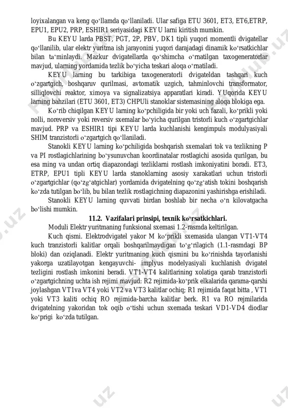 uvvat va choʻzilishni rostlaydi, quvvat 12000kvt gacha boʻlgan yuritmalar esa faqat tezlikni va quvvatni rostlaydi. bu keyu larning asosida maxsus xarakteristikalarga ega boʻlgan elektr yuritmalar ishlab chiqarilishi mumkin. ekt va kte seriasidagi quvvat 2000 va 1000 kvt gacha boʻlgan komplekt elektr yuritmalar xam tahminan kteu seriyasi kabi funksional imkoniyatlarga ega boʻlib, ularning aloxida bloklari toʻplami va koʻrinishi jixatidan farqlanadi. keyu larning koʻpchilik guruxi stanok mexanizmlari, robotlar manipulyatorlar va boshqa shunga oʻxshash ishchi mashina va mexanizmlarning yuritmasi uchun loyixalangan va keng qoʻllamda qoʻllaniladi. ular safiga etu 3601, et3, et6,etrp, epu1, epu2, prp, eshir1 seriyasidagi keyu larni kiritish mumkin. bu keyu larda pbst, pgt, 2p, pbv, dk1 tipli yuqori momentli dvigatellar qoʻllanilib, ular elektr yuritma ish jarayonini yuqori darajadagi dinamik koʻrsatkichlar bilan taʻminlaydi. mazkur dvigatellarda qoʻshimcha oʻrnatilgan taxogeneratorlar mavjud, ularning yordamida tezlik boʻyicha teskari aloqa oʻrnatiladi. keyu larning bu tarkibiga taxogeneratorli dvigateldan tashqari kuch oʻzgartgich, boshqaruv qurilmasi, avtomatik uzgich, tahminlovchi transformator, silliqlovchi …