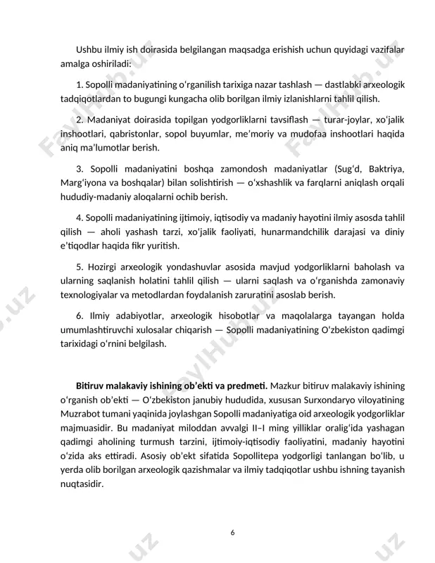 i hududiy-madaniy aloqalarni ochib berish. 4. sopolli madaniyatining ijtimoiy, iqtisodiy va madaniy hayotini ilmiy asosda tahlil qilish — aholi yashash tarzi, xo‘jalik faoliyati, hunarmandchilik darajasi va diniy e’tiqodlar haqida fikr yuritish. 5. hozirgi arxeologik yondashuvlar asosida mavjud yodgorliklarni baholash va ularning saqlanish holatini tahlil qilish — ularni saqlash va o‘rganishda zamonaviy texnologiyalar va metodlardan foydalanish zaruratini asoslab berish. 6. ilmiy adabiyotlar, arxeologik hisobotlar va maqolalarga tayangan holda umumlashtiruvchi xulosalar chiqarish — sopolli madaniyatining o‘zbekiston qadimgi tarixidagi o‘rnini belgilash. bitiruv malakaviy ishining ob’ekti va predmeti. mazkur bitiruv malakaviy ishining o‘rganish ob’ekti — o‘zbekiston janubiy hududida, xususan surxondaryo viloyatining muzrabot tumani yaqinida joylashgan sopolli madaniyatiga oid arxeologik yodgorliklar majmuasidir. bu madaniyat miloddan avvalgi ii–i ming yilliklar oralig‘ida yashagan qadimgi aholining turmush tarzini, ijtimoiy-iqtisodiy faoliyatini, madaniy hayotini o‘zida aks ettiradi. asosiy ob’ekt sifatida sopollitepa yodgorligi tanlangan bo‘lib, u yerda olib borilgan arxeologik qazishmalar va ilmiy tadqiqotlar ushbu ishning tayanish nuqtasidir. sopollitepadan topilgan uy-joylar …