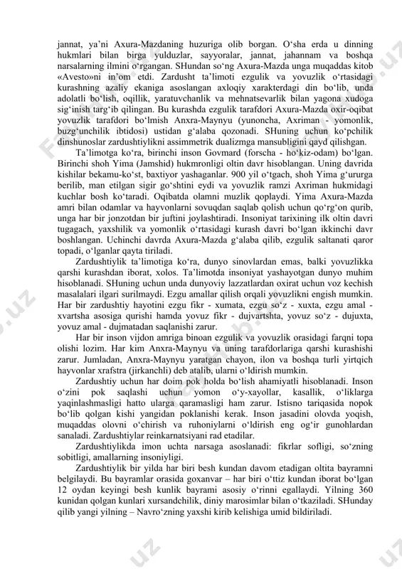 avlodlari (forsiylar) mumbay shahrida o‘z jamoalarida hozirgacha «avesto»ning bir nusxasini saqlab keladilar. «avesto» - «videvdat», «yasna», «visparad» va «yasht» nomi bilan yuritiladigan bo‘limlarni o‘z ichiga oladi. 22 bobdan tashkil topgan «videvdat» - «avesto»ning saqlanib qolgan bo‘limlari orasida eng mukammali bo‘lib, unda odamlar yashaydigan barcha yurtlar axura-mazda tomonidan yaratilgani, kasallik, o‘lim, azob-uqubatlar bo‘lmagan zamon, ya’ni insoniyatning farovon hayoti, zardusht bilan axura-mazdaning savol-javoblari, qasam ichish, va’dada turish, ahdni buzish, tozalik, yuvinish asoslari kabi masalalar yoritilgan. «yasna» - diniy marosimlarda o‘qiladigan duolar bo‘lib, 72 bobdan tashkil topgan. zardushtning so‘zlari hisoblanadigan 17 fasl, 338 qit’a, 896 misra va 5560 so‘zdan iborat «gat»lari ham shu bo‘limdan joy olgan. «gat»ning har bir she’ri pahlaviy tilida «gas» deyiladi. umuman olganda, bu bo‘limda olovning muqaddasligi, zardushtiylik marosimlari orasida olovga e’tiqod qilish, axura-mazda nurining quyoshda namoyonligi va uning erdagi zarrasi deb bilinishi, olovning haqni nohaqdan, eng oliy gunoh hisoblanmish yolg‘onni rostdan ajratib berishi, yolg‘onning chin e’tiqodga xiyonat, deb qoralanishi …