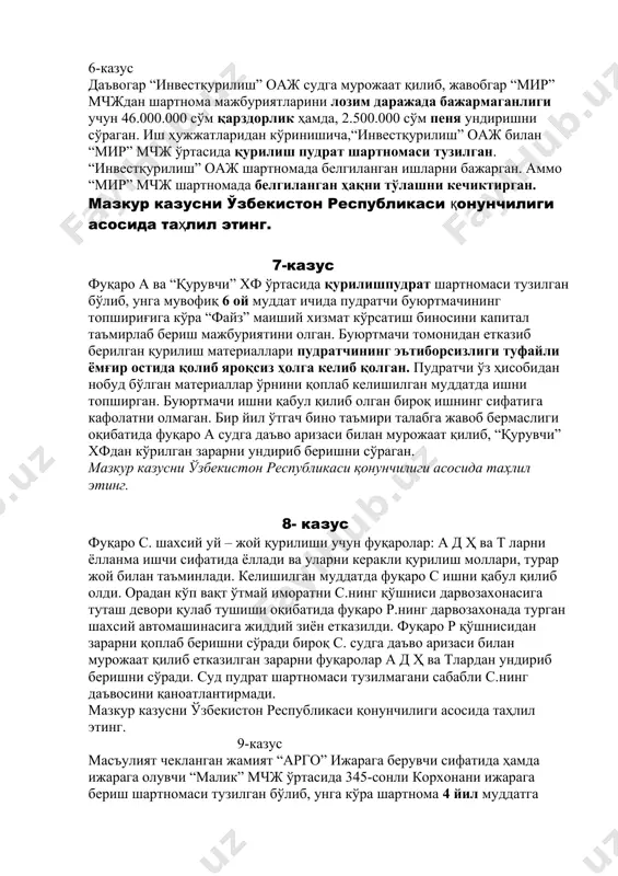 суд мажлисида жавобгар буюртмачи томонидан қурилиш жойи ўз вақтида ажратиб берилмаганлигини ва ноқулай об-ҳаво шароити сабабли қурилиш жараёни кечикканлигини, бундан ташқари график бўйича пул тўловлари даъвогар томонидан ўз вақтида тўлаб берилмаганлигини таъкидлаб, даъвогарнинг айби борлиги сабабли юқоридагиларни инобатга олиб даъвони рад этишни сўраган. мазкур казусни ўзбекистон республикаси қонунчилиги асосида таҳлил этинг. 6-казус даъвогар “инвестқурилиш” оаж судга мурожаат қилиб, жавобгар “мир” мчждан шартнома мажбуриятларини лозим даражада бажармаганлиги учун 46.000.000 сўм қарздорлик ҳамда, 2.500.000 сўм пеня ундиришни сўраган. иш ҳужжатларидан кўринишича,“инвестқурилиш” оаж билан “мир” мчж ўртасида қурилиш пудрат шартномаси тузилган. “инвестқурилиш” оаж шартномада белгиланган ишларни бажарган. аммо “мир” мчж шартномада белгиланган ҳақни тўлашни кечиктирган. мазкур казусни ўзбекистон республикаси қонунчилиги асосида таҳлил этинг. 7-казус фуқаро а ва “қурувчи” хф ўртасида қурилишпудрат шартномаси тузилган бўлиб, унга мувофиқ 6 ой муддат ичида пудратчи буюртмачининг топшириғига кўра “файз” маиший хизмат кўрсатиш биносини капитал таъмирлаб бериш мажбуриятини олган. буюртмачи томонидан етказиб берилган қурилиш материаллари пудратчининг эътиборсизлиги туфайли …