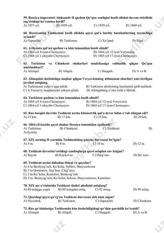 b) i.volf, j.abbot. c) ch.stoddort, a.konnoli. d) a.byorns, j.abbot. 54. qachon o’zbeklar va tojiklar yashaydigan amudaryoning janubidagi hududlar afg’oniston viloyatiga aylantirildi? a) 1850-yil. b) 1852-yil. c) 1855-yil. d) 1857-yil. 55. qrim urushi qaysi yillarda bo’lib o’tgan? a) 1852-1855-yillar. b) 1853-1856-yillar. c) 1854-1857-yillar. d) 1855-1858-yillar 56. sirdaryoning orolga quyilish joyida qachon raim istehkomi qurildi? a) 1843-yil. b) 1845-yil. c) 1847-yil. d) 1849-yil. 57. rossiya o’rta osiyoni bosib olishni necha bosqichda amalga oshirdi? a) 2. b) 3. c) 4. d) 5. 58. rossiya imperiyasining uzoq davom etgan harbiy tayyorgarligi natijasida bosqinchilik urushlari necha yil davom etdi? a) 20 yilga yaqin b) 20 yildan ortiq. c) 25 yil d) 28 yil. 59. rossiya imperatori aleksandr ii qachon qo’qon xonligini bosib olishni davom ettirilishi tog’risidagi ko’rsatma berdi? a) 1857-yil. b) 1858-yil. c) 1859-yil. d) 1860-yil. 60. rossiyaning toshkentni bosib olishda qaysi qal’a harbiy harakatlarning tayanchiga aylandi? a) oqmachit. b) turkiston. c) xo’jand. d) erjar. …