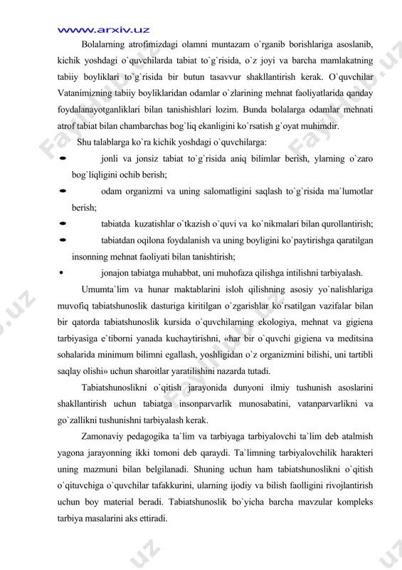 a go`zallikni tushunishni tarbiyalash ke​rak. zamonaviy pedagogika ta`lim va tarbiyaga tarbiyalovchi ta`lim deb atalmish yagona jarayonning ikki tomoni deb qaraydi. ta`limning tarbiyalovchilik harakteri uning mazmuni bilan belgilanadi. shuning uchun ham tabiatshunoslikni o`qitish o`qituvchiga o`quvchilar tafakkurini, ularning ijodiy va bilish faolligini rivojlantirish uchun boy material beradi. tabiatshunoslik bo`yicha barcha mavzular kompleks tarbiya masalarini aks ettiradi. o`quvchilarga bilimni bayon qilish metodlari ham tarbiyaviy ahamiyatga ega, o`quvchilarning barcha faoliyatlari bilimlarni o`zlashtirish jarayoni bilan bog`liqdir. shu munosabat bilan ham tabiatshunoslikni o`qitish o`qituvchi uchun tarbiyaviy ishlarga katta imkoniyatlar beradi. tabiatshunoslikni o`qitishda og`zaki, ko`rgazmali, amaliy va boshqa metodlardan foydalaniladi. bolalarning ijodiy faolligi, individual qobiliyatlarini ochishga qaratilgan metodlar tobora ko`proq qo`llanilmoqda. tabiatshunoslik bo`yicha mashg`ulotlarni sinfdan va maktabdan tashqari tadbirlar: ochiq havodagi o`yinlar, o`lkashunoslik ekskursiyalari, yurishlar bilan chambarchas bog`lamoq zarur. bularning hammasi o`qituvchiga tabiatshunoslik bo`yicha o`quvchilar bilan shug`ullana borib, ularni faqat yaxshi bilim olishgagina emas, balki ular shaxsini shakllanishiga ta`sir ko`rsatishga ham imkon beradi. boshlang`ich sinflarda tabiatshunoslikni o`qitishning …