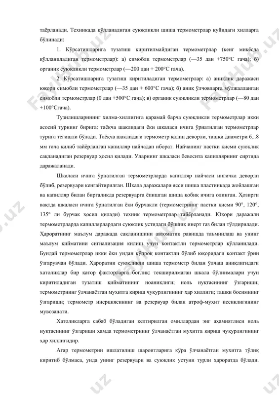 ларга мўлжалланган симобли термометрлар (0 дан +500°с гача); в) органик суюқликли термометрлар (—80 дан +100°сгача). тузилишларининг хилма-хиллигига қарамай барча суюқликли термометрлар икки асосий турнинг бирига: таёқча шаклидаги ёки шкаласи ичига ўрнатилган термометрлар турига тегишли бўлади. таёқча шаклидаги термометр қалин деворли, ташқи диаметри 6...8 мм гача қилиб тайёрланган капилляр найчадан иборат. найчанинг пастки қисми суюқлик сақланадиган резервуар ҳосил қилади. уларнинг шкаласи бевосита капиллярнинг сиртида даражаланади. шкаласи ичига ўрнатилган термометрларда капилляр найчаси ингичка деворли бўлиб, резервуари кенгайтирилган. шкала даражалари ясси шиша пластинкада жойлашган ва капилляр билан биргаликда резервуарга ёпишган шиша қобиқ ичига олинган. ҳозирги вақтда шкаласи ичига ўрнатилган ёки бурчакли (термометрнинг пастки қисми 90°, 120°, 135° ли бурчак ҳосил қилади) техник термометрлар тайёрланади. юқори даражали термометрларда капиллярлардаги суюклик устидаги бўшлиқ инерт газ билан тўлдирилади. ҳароратнинг маълум даражада сақланишини автоматик равишда таъминлаш ва унинг маълум қийматини сигнализация килиш учун контактли термометрлар қўлланилади. бундай термометрлар икки ёки ундан кўпроқ контактли бўлиб юқоридаги контакт ўрни …