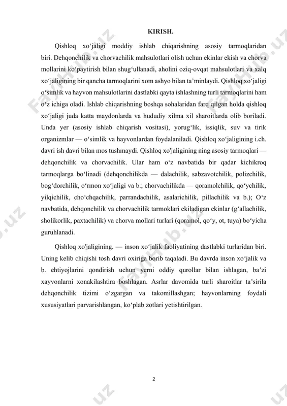 i. qishloq xo'jaligining. — inson xoʻjalik faoliyatining dastlabki turlaridan biri. uning kelib chiqishi tosh davri oxiriga borib taqaladi. bu davrda inson xoʻjalik va b. ehtiyojlarini qondirish uchun yerni oddiy qurollar bilan ishlagan, baʼzi xayvonlarni xonakilashtira boshlagan. asrlar davomida turli sharoitlar taʼsirila dehqonchilik tizimi oʻzgargan va takomillashgan; hayvonlarning foydali xususiyatlari parvarishlangan, koʻplab zotlari yetishtirilgan. i bob.qishloq xo’jaligi 1.1.qishloq xo’jaligi va uning tarmoqlari tarixiy taraqqiyotning turli osqichlarida o’zbekiston xalq xo’jaligi, uning iqtisodiy rivojlanish darajasi zigzaksimon yo’lni bosib o’tgan. tarixiy manbalarda keltirilishicha, o’zbekiston o’tmishda yer kurrasidagi aholi xo’jalik faoliyatig`oyat qizіin kechgan eng qadimiy o’lkalardan biri bo’lgan. mamlakatimizning o'arb bilan sharq o’rtasidagi iqtisodiy taraqqiyoti uchun qulay bo’lgan jo’іrofiy o’rni, saxiy tabiati, boy va rang-barang tabiiy resurslari, mehnatkash va dono xalqi umumbashariy taraqqiyotga asrlar osha o’z ulushini qo’shimcha ob'yektiv sharoit yaratgan. bundan ming yil burun sharqning buyuk allomasi abu rayhon beruniy tomonidan ma'mun akademiyasining ochilishi, hamda o’sha davrda tibbiyot ilmining dahosi bo’lgan abu ali ibn …