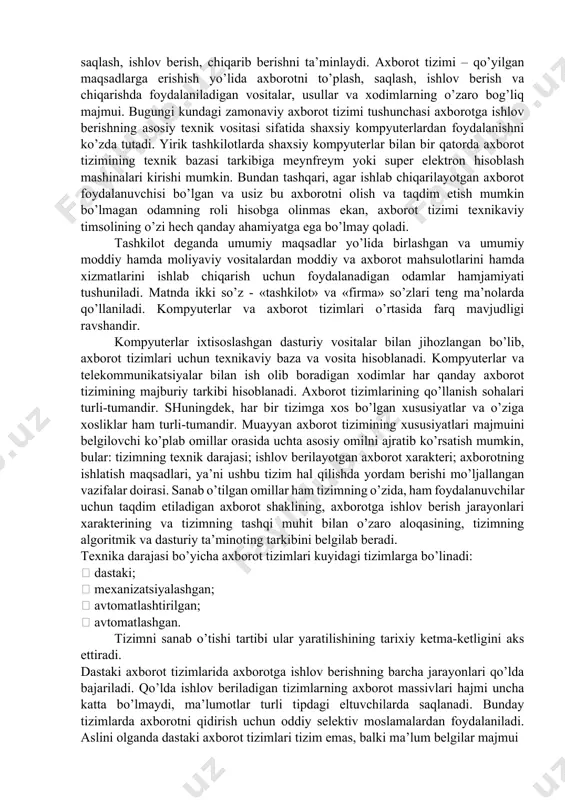 i hisobga olinmas ekan, axborot tizimi texnikaviy timsolining o’zi hech qanday ahamiyatga ega bo’lmay qoladi. tashkilot deganda umumiy maqsadlar yo’lida birlashgan va umumiy moddiy hamda moliyaviy vositalardan moddiy va axborot mahsulotlarini hamda xizmatlarini ishlab chiqarish uchun foydalanadigan odamlar hamjamiyati tushuniladi. matnda ikki so’z - «tashkilot» va «firma» so’zlari teng ma’nolarda qo’llaniladi. kompyuterlar va axborot tizimlari o’rtasida farq mavjudligi ravshandir. kompyuterlar ixtisoslashgan dasturiy vositalar bilan jihozlangan bo’lib, axborot tizimlari uchun texnikaviy baza va vosita hisoblanadi. kompyuterlar va telekommunikatsiyalar bilan ish olib boradigan xodimlar har qanday axborot tizimining majburiy tarkibi hisoblanadi. axborot tizimlarining qo’llanish sohalari turli-tumandir. shuningdek, har bir tizimga xos bo’lgan xususiyatlar va o’ziga xosliklar ham turli-tumandir. muayyan axborot tizimining xususiyatlari majmuini belgilovchi ko’plab omillar orasida uchta asosiy omilni ajratib ko’rsatish mumkin, bular: tizimning texnik darajasi; ishlov berilayotgan axborot xarakteri; axborotning ishlatish maqsadlari, ya’ni ushbu tizim hal qilishda yordam berishi mo’ljallangan vazifalar doirasi. sanab o’tilgan omillar ham tizimning o’zida, ham foydalanuvchilar …