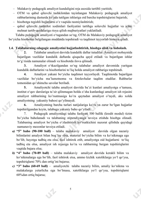 kundalik daftar tutadilar. amaliyot mobaynida bajarilgan vazifalar kundalik daftarda qisqacha qayd etiladi va bajarilgan ishlar to‘g`risida namunalar olinadi va hisobotda ilova qilinadi. 3. amaliyot o‘tkazilgandan so‘ng talabalar amaliyot davomida yuritgan kundalik daftarlarini va hisobotlarini to’liq holda amaliyot rahbariga topshiradi. 4. amaliyot yakuni bo‘yicha taqdimot tayyorlaydi. taqdimotda bajarilgan vazifalar bo‘yicha ma’lumotnoma va fotolavhalar taqdim etadilar. rahbarlar tomonidan qo’shimcha savolar beriladi. 5. amaliyotchi talaba amaliyot davrida ba’zi kunlari amaliyotga o’tamasa, institut o‘quv darslariga ta’sir qilinmagan holda o’sha kunlardagi amaliyot ish rejasini amaliyot rahbarining ko’rsatmasiga ko’ra qaytadan amaliyot o’taydi, aks xolda amaliyotning yakuniiy bahosi qo’yilmaydi. 6. amaliyotning barcha turlari natijalariga ko‘ra va zarur bo‘lgan hujjatlar topshirilgandan keyin, talabaga yakuniy baho qo‘yiladi. 7. pedagogik amaliyotdagi talaba faoliyati 100 ballik (kredit modul) tizim bo’yicha baholanadi va talabaning stipendiyasiga tavsiya etishda hisobga olinadi. talabaning amaliyot bo‘yicha o‘zlashtirish ko‘rsatkichini nazorat qilishda quyidagi namunaviy mezonlar tavsiya etiladi. a) “5” baho (90-100 ball) – talaba malakaviy amaliyot davrida olgan …