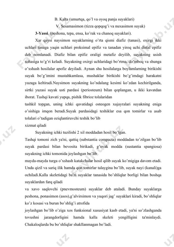 nda qizil va sariq ilik hamda qon tomirlar talaygina bo’lib, suyak nayi (kanali)ga ochiladi.kalla skeletidagi ba'zi suyaklar tanasida bo’shliqlar borligi bilan boshqa suyaklardan farq qiladi va xavo saqlovchi (pnevmosteum) suyaklar deb ataladi. bunday suyaklarga peshona, ponasimon (asos),g’alvirsimon va yuqori jag’ suyaklari kiradi, bo’shliqlar ko’z kosasi va burun bo’shlig’i atrofida joylashgan bo’lib o’ziga xos funksional xususiyat kasb etadi, ya'ni so’zlashganda tovushni jarangdorligini hamda kalla skeleti yengilligini ta'minlaydi. chakaloqlarda bu bo’shliqlar shakllanmagan bo’ladi. katta yoshdagilarda bu bo’shliqlarda yiring yoqi qon tuplangan xollarida tovush jarangdorligi bo’ziladi va boshqa asoratlarga olib kelishi mumqin. shuning uchun bu xastalikni faqatgina jarroxlik usulida davolashga to’g’ri keladi. suyaklarning vazifasi. 1-tayanch vazifasi. suyaklar organ va to’qimalar uchun ustun hisoblanib, tana ogirligini ko’taradi, unga shakl berib turadi. 2-harakat vazifasi. suyaklar bir-biri bilan bo’g’im hosil qilib boylamlar yordamida mustahkamlanadi va mushaklar yordamida harakatga keladi. 3-ximoya vazifasi. suyaklar va suyaklar majmuasi (ko’krak qafasi, kalla skeleti, umurtqa pog’onasi) ba'zi a'zalarni tashqi tomondan o’rab …