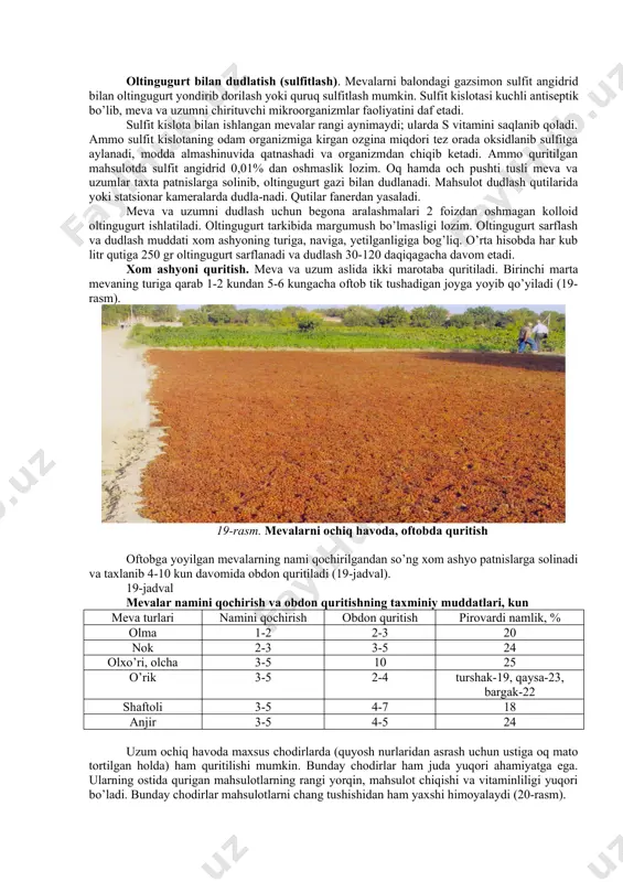 rug’i olib tashlanadi. shaftoli va o’rik ikki pallaga bo’linishi mumkin. meva va uzumni blanshirlash. blanshirlash meva va uzumni qaynoq suvga, kislotali va tuzli eritmalarga botirib olish yoki bug’lash demakdir (18-rasm). mevalar har xil maqsadlarda blanshirlanadi, natijada olxo’ri, olcha va uzum 3-4 barobar tez quriydi. tez quritilgan meva va uzumdan ko’proq quruq mahsulot olinadi va ekstrakt moddalar kamroq nobud bo’ladi. 18-rasm. quritiladigan mevalarni blanshirlash. oltingugurt bilan dudlatish (sulfitlash). mevalarni balondagi gazsimon sulfit angidrid bilan oltingugurt yondirib dorilash yoki quruq sulfitlash mumkin. sulfit kislotasi kuchli antiseptik bo’lib, meva va uzumni chirituvchi mikroorganizmlar faoliyatini daf etadi. sulfit kislota bilan ishlangan mevalar rangi aynimaydi; ularda s vitamini saqlanib qoladi. ammo sulfit kislotaning odam organizmiga kirgan ozgina miqdori tez orada oksidlanib sulfitga aylanadi, modda almashinuvida qatnashadi va organizmdan chiqib ketadi. ammo quritilgan mahsulotda sulfit angidrid 0,01% dan oshmaslik lozim. oq hamda och pushti tusli meva va uzumlar taxta patnislarga solinib, oltingugurt gazi bilan dudlanadi. mahsulot …