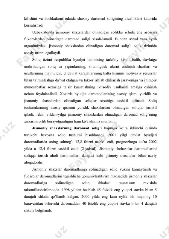 daromadlarini tegishlicha qonuniylashtirish maqsadida jismoniy shaxslar daromadlariga solinadigan soliq shkalasi muntazam ravishda takomillashtirilmoqda. 1998 yildan boshlab 45 foizlik eng yuqori stavka bilan 5 darajali shkala qo’llanib kelgan. 2000 yilda eng kam oylik ish haqining 10 baravaridan oshuvchi daromaddan 40 foizlik eng yuqori stavka bilan 4 darajali shkala belgilandi. jismoniy shaxslar daromad solig’ini eng kam oylik ish haqini hisobdan chiqarmay hisoblab chiqarishning yangi uch darajali tizimiga o’tish hamda 2001 yildagi 36 foizlik stavkani 2002 yilda 33 foizgacha pasaytirish natijasida 2001 yilgi byudjet daromadlari tarkibida soliq salmog’i 2000 yilgiga nisbatan 1,4 fozlik punktga oshdi. shu bilan birga 2001 yilda jismoniy shaxslar daromad solig’ining yaimga nisbatan 3,3 foizgacha oshdi xodimlar soni, mehnat haqining o’rtacha miqdori. ko’rsatkichlarga ta’sir etuvchi omillar. jismoniy shaxslar soliq yukini kamaytirish siyosati aholining, ayniqsa kichik va xususiy tadbirkorlik sohasidagi daromadlarini qonuniylashtirishga, byudjetga daromadlar tushumini yanada oshirishga yo’naltirilgan. biroq shuni qayd etish lozimki, mazkur mexanizm jismoniy shaxslar daromadlarini deklaratsiyalash instituti mavjud …