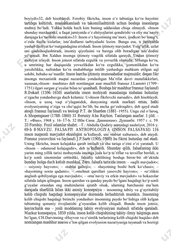 . falsafa dunyoni inson orqali 30 ал-фараби. философия политики. –м.: 1989 г. с. 529. 8-mavzu. falsafiy antropologiya (inson falsafasi) 115 ichdan bilishdir, fan esa insondan tashqaridagi dunyoni yuzaki bilish demakdir. insonda mutlaq borliq, insondan tashqarida esa – nisbiy borliq namoyon bo‘ladi. darhaqiqat, antik davrdan boshlab insonga bo‘lgan qiziqish dam kuchayib, dam ma’lum vaqt pasayib turgan, lekin hech qachon yo‘qolmagan. «inson nima», degan savol bugungi kunda ham avvalgidek jahon falsafasidagi o‘ta muhim masalalardan biri bo‘lib qolmoqda, insoniyatning eng o‘tkir aql-zakovat sohiblari e’tiboridan tushmay va ayni vaqtda, o‘zining uzil- kesil, umumiy e’tirof etilgan echimini topmay kelmoqda. inson har safar mutafakkirlar diqqat markazidan o‘rin olar ekan, uning mohiyatini yangi tarixiy sharoitda va yangicha nuqtai nazardan anglab etishga harakat qilib, uni qayta va qayta yangidan kashf etganlar. pirovardida, falsafa fanida insondan murakkabroq va ziddiyatliroq predmet yo‘q, desak, hech mubolag‘a bo‘lmaydi. inson barcha yaxshi fazilatlarni o‘zida mujassamlashtirgan o‘ziga xos, betakror va barkamol mavjudot – cheksiz …