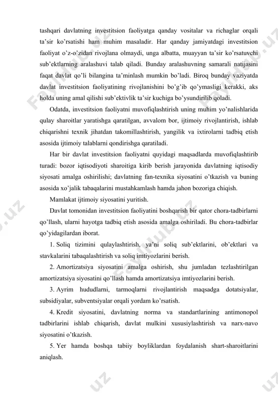 iyosatini yuritish. davlat tomonidan investitsion faoliyatini boshqarish bir qator chora-tadbirlarni qo’llash, ularni hayotga tadbiq etish asosida amalga oshiriladi. bu chora-tadbirlar qo’yidagilardan iborat. 1. soliq tizimini qulaylashtirish, ya’ni soliq sub’ektlarini, ob’ektlari va stavkalarini tabaqalashtirish va soliq imtiyozlarini berish. 2. amortizatsiya siyosatini amalga oshirish, shu jumladan tezlashtirilgan amortizatsiya siyosatini qo’llash hamda amortizatsiya imtiyozlarini berish. 3. ayrim hududlarni, tarmoqlarni rivojlantirish maqsadga dotatsiyalar, subsidiyalar, subventsiyalar orqali yordam ko’rsatish. 4. kredit siyosatini, davlatning norma va standartlarining antimonopol tadbirlarini ishlab chiqarish, davlat mulkini xususiylashtirish va narx-navo siyosatini o’tkazish. 5. yer hamda boshqa tabiiy boyliklardan foydalanish shart-sharoitlarini aniqlash. 6. investitsiya loyihalarini ekspertizadan o’tkazish davlat dasturlariga kiritish. 7. investitsiya loyihalarining monitoringini o’tkazish va mexanizmini ishlab chiqish. 8. zarur hollarda yoki qonunga muvofiq investitsiya faoliyatini to’xtatib turish, cheklash yoki tugatish. shuni ta’kidlash joizki, investitsiya faoliyatining amalga oshirilishi zaruriy barcha shart-sharoitlarning, qulayliklarning yaratilishiga bog’liqdir. bu investitsion iqlim iqtisodiy, ijtimoiy va siyosiy omillarga bog’liq bo’lgan muhit sifatida qaraladi. bunda investitsion muhitning …