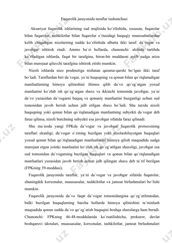 fatida fuqarolar, shuningdek korxonalar, muassasalar, tashkilotlar va jamoat birlashmalari bo`lishi mumkin. fuqarolik jarayonida da`vo faqat da`vogar tomonidangina qo`zg`atilmasdan, balki buzilgan huquqlarning barcha hollarda himoya qilinishini ta`minlash maqsadida qonun sudda da`vo qo`zg`atish huquqini boshqa shaxslarga ham beradi. chunonchi: fpkning 46-48-moddalarida ko`rsatilishicha, prokuror, davlat boshqaruvi idoralari, muassasalar, korxonalar, tashkilotlar, jamoat birlashmalari yoxud ayrim fuqarolar, agarda qonunga ko`ra ular boshqa shaxslarning huquq va manfaatlarini himoya qilish uchun sudga murojaat qilishlari mumkin bo`lsa (fpkning 5-moddasi), qo`zg`atilgan jarayon to`g`risida sud tomonidan xabardor qilinadi va o`zining huquqini va qonun bilan qo`riqlanadigan manfaatini himoya qilish uchun ariza bergan shaxs bilan bir qatorda jarayonda da`vogar tarafida turib ishtirok etishlari mumkin. ammo sud ishining kim tomonidan qo`zg`atilishidan qat`iy nazar, nizoli huquq subyekti (manfaatdor shaxs) jarayonda, barcha hollarda da`vogar bo`lib ko`riladi. masalan, aytaylik, nogiron va ko`zi ojiz fuqaroni mulkiga birovlar tomonidan g`ayriqonuniy ravishda yetkazilgan zararning undirilishi to`g`risida da`vo ishini prokuror qo`zg`atsa ham, ammo da`vogar nogiron shaxs hisoblanadi, javobgar taraf esa, …