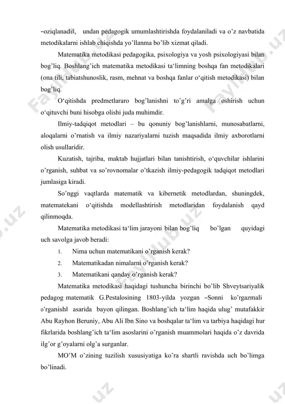 matika o‘qitishning umumiy metodikasi. bu bo’limda, matematika fanining maqsadi, mazmuni, metodologiyasi shakli, metodlari va vositalarining metodik tizimi pedagogika, psixologik qonunlari hamda didaktik tamoyillar asosida ochib beriladi. 2. matematika o‘qitishning maxsus metodikasi. bu bo’limda matematika o‘qitish umumiy metodikasining qonun va qoidalarini aniq mavzu materiallariga tatbiq qilish yo’llari ko’rsatiladi. 3. matematika o‘qitishning aniq metodikasi. bu bo’lim ikki qismdan iborat: 1. umumiy metodikaning xususiy masalalari. 2.maxsus metodikaning xususiy masalalari. boshlang’ich sinflarda matematika o‘qitish metodikasi butun pedagogik tadqiqotlarda pedagogik texnologiya, axborot texnologiyalari yutuqlarida qo’llaniladigan metodlardan foydalanadi. kuzatish metodi – odatdagi sharoitda kuzatish natijalarini tegishlicha qayd qilish bilan pedagogik jarayonni bevosita maqsadga yo’naltirilgan holda idrok qilishdan iborat. kuzatish aniq maqsadni ko’zlagan reja asosida uzoq va yaqin vaqt oralig’ida davom etadi. kuzatish tutash yoki tanlanma bo’lishi mumkin. tutash kuzatishda kengroq olingan hodisa (masalan, matematika darslarida kichik yoshdagi o‘quvchilarning bilish faoliyatlari) tanlanma kuzatishda kichik-kichik hajmdagi hodisalar (masalan, matematika darslarida o‘quvchilarning mustaqil ishlari) kuzatiladi. tajriba – bu ham …