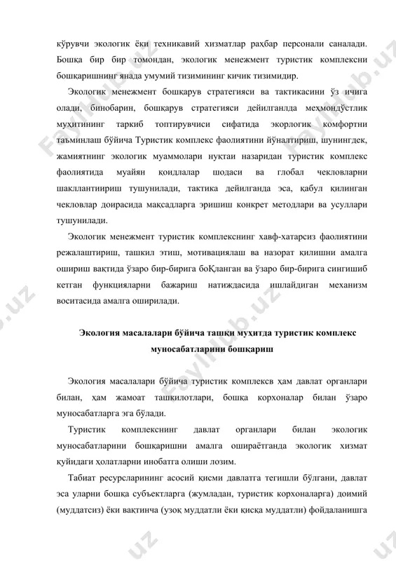 ) амалга оширилади. умумийлигича туризм ва жумладан туристик комплекслар табиатдан рационал фойдаланиш ва табиатни муҳофаза қилишдан манфаатдордир, негаки табиат компонентлари мемоннавозлик муҳитини таркиби топтирувчилардан бири саналади. шунинг учун ҳам туристик комплекс экологик менежменти мақсади газарий жиҳатдан корхоналар ва давлат ўртасидаги иқтисодий муносабатларни бошқариш ва тартибга солиб туриш давлат мақсадларига мос тушади. амалиётда эса, бироқ, туристик корхоналар фаолиятида глобал экологик устивор мақсадлардан у ёки бу сабабларга кўра иқтисодий устивор мақсадлари устивор бўлиши таъсирида ҳаммавақт ҳам амалга ошавермайди. шунинг учун экологик менежмент олдида ана шу муносабатларни уйқунлаштириш, худди шунингдек, «инсон — табиат» муносабатларини уйқунлдаштириш вазифалари туради. бунда давлат ҳам, туристик комплекс ҳам атроф муҳитни муҳофаза қилишнинг бир хилдаги тамойилларига амал қилиши лозим: инсон ҳаёти ва саломатлигини муҳофазща қилиш устиворлиги, табиат ресурсларидан рационал фойдаланиш, жамиятнинг экологик ва иқтисодий манфаатлари қўшилиб кетганда экологияга оид қонунчилик ҳужжатлари талабларига риоя этиш, табиатни муҳофаза қилиш ва халқаро ҳамкорлик вазифаларини ҳал қилаётганда ошкораликни таъминлаш. давлатнинг ҳуқуқий ҳимояси объектлари …