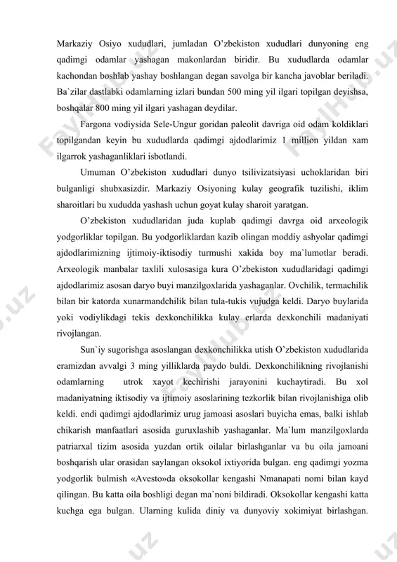 i buyicha emas, balki ishlab chikarish manfaatlari asosida guruxlashib yashaganlar. ma`lum manzilgoxlarda patriarxal tizim asosida yuzdan ortik oilalar birlashganlar va bu oila jamoani boshqarish ular orasidan saylangan oksokol ixtiyorida bulgan. eng qadimgi yozma yodgorlik bulmish «avesto»da oksokollar kengashi nmanapati nomi bilan kayd qilingan. bu katta oila boshligi degan ma`noni bildiradi. oksokollar kengashi katta kuchga ega bulgan. ularning kulida diniy va dunyoviy xokimiyat birlashgan. sinfiy tabakalanish jarayoni kuchaygan sari jamiyatni boshqarish ogirlashib borgan. eramizdan avvalgi 1-ming yilliklarga kelganda ibtidoiy jamoa tuzumi uzining oxirgi boskichini utayotgan edi. temirning kashf qilinishi ibtidoiy jamoa tuzumini buzub yubordi. u dexkonchilik va xunarmandchilikning rivojlanishiga ta`sir kursatdi, chorvachilik dexkonchilikdan tamoman ajralib chikdi. xunarmandchilikning rivojlanishi bois ilk shaxarsozlik madaniyati belgilari-bozorlar paydo bulib keng kulamli mol ayirboshlash kuchaydi. natijada urta osiyoda ilk shaxar davlatlar vujudga keldi. shaxar-davlatlarning vujudga kelishi bilan xunarmandchilik va binokorlik xan taraqqiy eta boshladi. shaxar davlatlarda savdo-sotik, mol ayirboshlash jaroyonlari tabora boshlanib rivojlanib, kengayib bordi o’zbekiston …