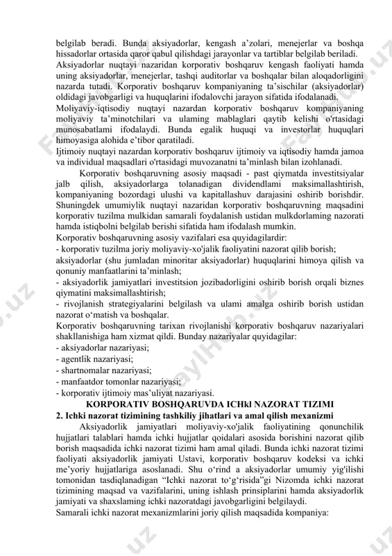sion nuqtayi nazardan korporativ boshqaruvga kompaniyalar boshqariladigan va nazorat qilinadigan tizim sifatida qaraladi va bunda direktorlar kengashi kompaniyani boshqarishga mas’ul hisoblanadi. boshqaruvda aksiyadorlarning roli esa direktorlar va auditorlami tayinlash va o‘z manfaatlarini qanoatlantiradigan darajada boshqaruv tarkibini shakllantirishdan iborat. o'zaro aloqadorlik nuqtayi nazaridan esa korporativ boshqaruv tuzilmasi tashkilotdagi turli xil ishtirokchilar o'rtasidagi huquq va majburiyatlar taqsimotini belgilab beradi. bunda aksiyadorlar, kengash a’zolari, menejerlar va boshqa hissadorlar ortasida qaror qabul qilishdagi jarayonlar va tartiblar belgilab beriladi. aksiyadorlar nuqtayi nazaridan korporativ boshqaruv kengash faoliyati hamda uning aksiyadorlar, menejerlar, tashqi auditorlar va boshqalar bilan aloqadorligini nazarda tutadi. korporativ boshqaruv kompaniyaning ta’sischilar (aksiyadorlar) oldidagi javobgarligi va huquqlarini ifodalovchi jarayon sifatida ifodalanadi. moliyaviy-iqtisodiy nuqtayi nazardan korporativ boshqaruv kompaniyaning moliyaviy ta’minotchilari va ulaming mablaglari qaytib kelishi o'rtasidagi munosabatlami ifodalaydi. bunda egalik huquqi va investorlar huquqlari himoyasiga alohida e’tibor qaratiladi. ijtimoiy nuqtayi nazardan korporativ boshqaruv ijtimoiy va iqtisodiy hamda jamoa va individual maqsadlari o'rtasidagi muvozanatni ta’minlash bilan izohlanadi. …
