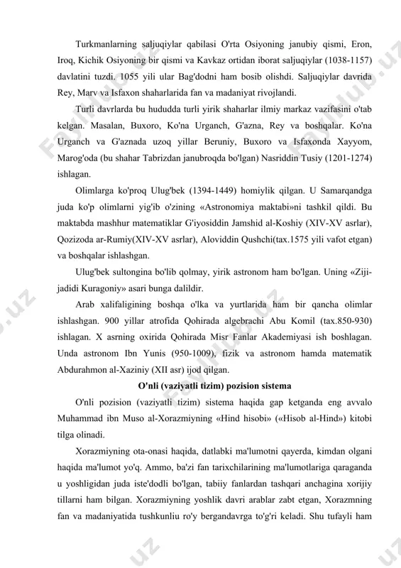 bilan shug'ullangan, uning o'g'li muhammad (800 yili vafot etgan) va sferik trigonometriya kashfiyotchisi hamda bir necha jadvallar muallifi yaqub ibn tariq (tax.796 yili vafot etgan)dir. bag'dod matematika maktabi 200 yilga yaqin ishladi. bu yerda qadimgi yunon olimlari-yevklid, arximed, apolloniy, menelay va geronlarning asarlari arab tiliga tarjima qilindi va sharhlandi. arablar qo'l ostidagi mamlakatlarda matematikaning rivojllanishiga hindiston, xorazm, fors davlatlari, movaraunnahrlardan olingan ma'lumotlar katta ta'sir ko'rsatdi. «hikmatlar uyi»ning matematiklari ko'proq astronomiya, kalendar, savdo arifmetikasi, figuralarning yuzlarini o'lchash, trigonometriya, algebra, ilmiy asboblar-astrolabiya va suv soati yasash bilan shug'ullanishdi. bundan tashqari, linzalarni o'rganish uchun ham matematika kerak edi. ular dastlab o'zlarining matematik bilimlaridan yuqoriroq bilimlarni o'zlashtirgan bo'lsa, ix asrga kelib matematikadan o'zlarining mahsulotlarini bera boshlashdi. x-xv asrlarda matematik kashfiyotlar juda ham kuchaydi, ayrim arab mamlakatlarida astronomiya va matematika sohasida kashfiyotlar butun dunyoga yoyildi. masalan, ulug'bek (1394-1449) ning samarqand fanlar akademiyasidagi ilmiy ishlar natijalari shular jumlasidandir. bag'dod arab xalifaligidagi yagona ilmiy markaz emas edi. …