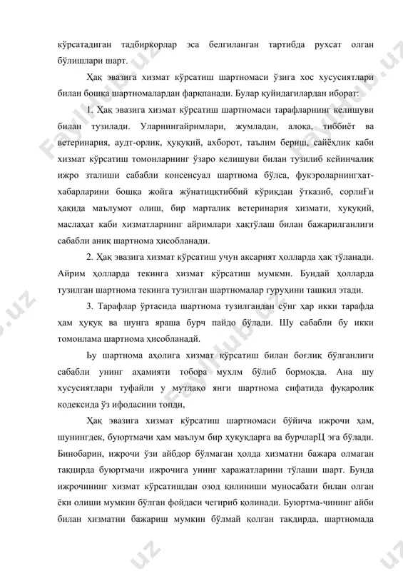 кўра, «ижрочи ҳақ эвазига хизмат кўрсатиш шартномасини умуман ёки тегашли даржада бажармаган ҳолларда у келтирган зарарни буюртмачига батамом тўлаши шарт, лекин бу тўлов шартномада назарда тутилган хизматлар қийматининг икки бараваридал ортиқ бўлиши мумкин эмас. тадбиркорлик фаолиятини амалга ошириш вақтида ижрочи мажбуриятини умуман ёки тегишли даражада бажармаган ҳолларда ҳақ эвазига хизмат кўрсатиш шартномасида ушбу модданинг биринчи қисмида кўрсатилгандан кучайтирилган жавобгарлик назарда тутилиши мумкин». шартнома умумий қоида бўйича тарафларнинг келишувига мувофиқўзгартирилиши ёки бекор бўлиши мумкин. ҳақ эвазига хизмат кўрсатиш шартномасини бекор қилишни буюртмачи хшматларнинг белгиланган баҳосини батамом тўлаш шарти билан талаб қилишга ҳақли, шартнома ижрочининг айбли ҳаракатлари туфайли бекор қилинган ҳоллар бундан мустасно. ижрочи шартаома бекор қилинганда буюртмачига етказилтн зарарнинг ҳаммасини тўлаш шарти билангана ҳақэвазига хизмат кўрсатиш шяртномасини бекор қилишни талаб қилишга ҳақли, шартнома буюртмачининг айби билан бекор қилинган ҳоллар бундан мустасно. 2. ҳақ эвазига хизмат кўрсатиш турлари ҳақ эвазига хизмат кўрсатиш шартномаси бир неча турларга ажратилади. улар хизмат кўрсатишнинг хусусиятига қараб …
