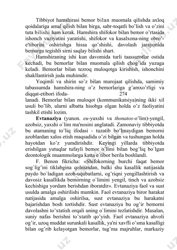 i bo’lib, ularni albatta hisobga olgan holda o’z faoliyatini tashkil etishi lozim. evtanaziya (yunon. eu-yaxshi va thonatos-o’lim)-yengil, azobsiz, yaxshi o`lim ma'nosini anglatadi. zamonaviy tibbiyotda bu atamaning to’liq ifodasi - tuzatib bo`lmaydigan bemorni azoblardan xalos etish maqsadida o’zi bilgan va tushungan holda hayotdan ko’z yumdirishdir. keyingi yillarda tibbiyotda erishilgan yutuqlar tufayli bemor o’limi bilan bog’liq bo`lgan deontologik muammolarga katta e`tibor berila boshlandi. f. benon fikricha: «shifokorning burchi faqat bemor sog`lig’ini tiklabgina qolmasdan, balki shu kasallik natijasida paydo bo`ladigan azob-uqubatlarni, og’riqni yengillashtirish va davosiz kasallikda bemorning o`limini yengil, tinch va azobsiz kechishiga yordam berishdan iboratdir». evtanaziya faol va sust usulda amalga oshirilishi mumkin. faol evtanaziya biror harakat natijasida amalga oshirilsa, sust evtanaziya bu harakatni bajarishdan bosh tortishdir. sust evtanaziya bu og’ir bemorni davolashni to’xtatish orqali uning o`limini tezlatishdir. masalan, suniy nafas berishni to’xtatib qo’yish. faol evtanaziya ahvoli og’ir, uzoq muddat surunkali kasallik, ya'ni xavfli o’sma kasalligi bilan og’rib kelayotgan bemorlar, tug’ma majruhlar, …