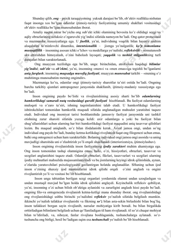 so’z orqali yetkaziladigan, insoniyat tajribasi ko’rinishidagi atrof-olamda o’z yo’nalishini belgilab olishning yangi vositasi – bilimlarga ega. 2. inson ongi voqelikning ahamiyatli tomonlarini, qonuniyatga ega bo’lgan aloqalarini aks ettiradi. ong – bu insonning olamga uning ob’ektiv qonuniyatlari haqidagi bilimlarga ega bo’lgan holdagi munosabati. bu munosabat hayotiy muammolarni sinov va xatolar metodi yordamida emas, balki, atrofdagi muhitning turli tomonlari o’rtasida aniq, qonuniyatli aloqalarni o’rnatish asosida hal etish imkonini beradi. 3. ong faoliyat maqsadining anglanganligi, kelajakda sodir bo’ladigan hodisalarni tushunchalar orqali modellashtirish, umuminsoniy tushunchalar, bilimlar tizimida harakatlarining natijalarini oldindan sezish kabi xususiyatlarga ega. inson oldindan ko’ra oladi,o’z harakatlaridan kutilayotgan natijalarni rejalashtiradi, ularga erishishning muvofiq usul va vositalarini tanlaydi. 4. shaxs ongi ijtimoiy ong bilan belgilanadi. ijtimoiy ongning to’rt xil shakli mavjud: fan – ilmiy bilimlar, tasavvurlar, kontseptsiyalar va dunyoqarashlar yo’nalishlari tizimi; ijtimoiy ongning jamiyat qonunlari sohasi – ma’lum jamiyatning ahloqiy, g’oyaviy, siyosiy va huquqiy qadriyatlar va qoidalar tizimi; san’at – voqelikni tasviriy vositalar …