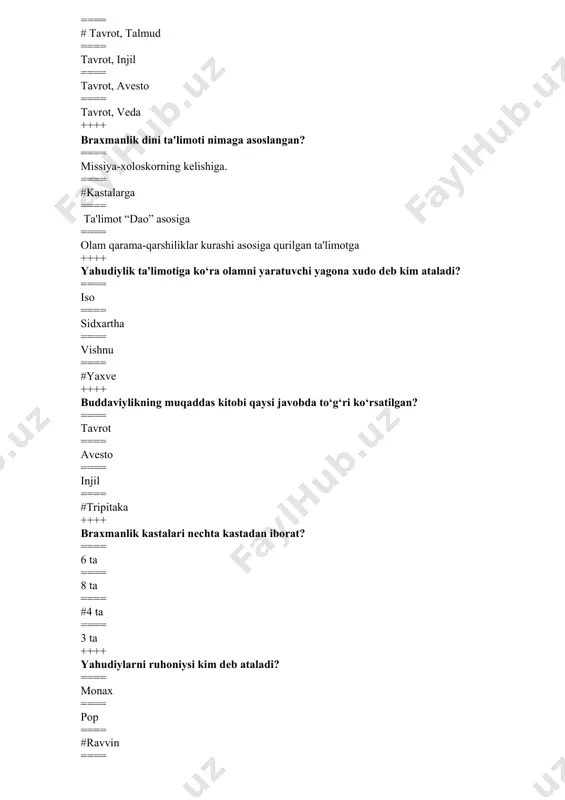 i asoschisi kim? ==== iso payg‘ambar ==== yoqub payg‘ambar ==== #muso payg‘ambar ==== ibroxim payg‘ambar ++++ konfutsiyning asl ismi? ==== lao-tszi ==== #kun-tszi ==== kon-tszi ==== kunf-tszi ++++ “mеssiya” - so‘zining ma'nosi nima? ==== qo‘shiqchi ==== #xaloskor ==== elchi ==== payg‘ambar ++++ hinduizmdagi asosiy 3 ta xudo qaysilar? ==== braxma, mitra, varuna ==== diaus, adita, indra ==== #shiva, vishnu, braxma ==== krishna, shiva, varuna ++++ yahudiylar ibodat qiladigan joyi nima dеb ataladi? ==== xram ==== monastr ==== machit ==== #sinagoga ++++ buddaviylikning muqaddas manbai “tripitaka” so‘zining ma'nosi nima? ==== uch odam ==== uch dunyo ==== uch daraxt ==== #uch savat ++++ brahma ya'ni “oriylar” so‘zining lug‘aviy ma'nosi nima? ==== jangchi ==== buyuk ==== #aslzoda ==== mo’tabar ++++ “budda” so‘zining lug‘aviy ma'nosi nima? ==== #nurlangan ==== yorug‘ ==== ==== nurafshon ++++ konfutsiyning yashagan yillari qaysi qatorda to‘g‘ri ko‘rsatilgan? ==== #551-479 yil milloddan avvalgi ==== 530-479 yil milloddan avvalgi ==== 551-610 yil …