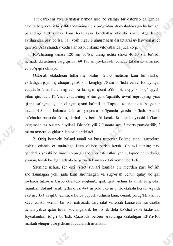 m , 3x4 m qilib, ekilsa, u holda quyosh tushishi kam, demak yorug’lik kam va xavo yurishi yomon bo’lishi natijasida barg sifat va xosili kamayadi. ко’chatlar uchun yakka qator tutlar kovlangandek bo’lib, ekishda ko’chat ekish taxtasidan foydalanilsa, to’gri bo’ladi. qazishda belorus traktoriga osiladigan кpya-100 markali chuqur qazigichdan foydalanish mumkin. baland tanali tutzorga ham ikki yillik baquvvat ko’chatlar ekilishi kerak. tutlar ekilib bo’lgan jo’yaklar olinib, birinchi suv beriladi. mavsum davomida ikki marta mineral o’gitlar gektariga 120 kg azot, 60-90 kg fosfor, 30 kg kaliy beriladi, 3-4 marta traktor bilan oraligi yumshatilib daraxt atrofi ketmon bilan 10-15 sm chuqurlikda agdariladi va 7-9 marta sug’oriladi. baland tanali tutlar ekilgan yildan boshlab, 3 yil davomida shakl berib borish mumkin. ко’pincha, adabiyotlarda tutlarning bargidan foydalanish vaqtidan boshlab shakl berib borish kerak degan fikrlar aytiladi. lekin juda ko’p holda 95-98% tutlarga xech qanday shakl berilmaydi, sababi ipak qurtini boqish davrida vaqt etishmaydi. so’ngra barg qirquvchini o’zi …