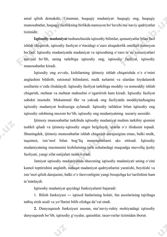 ni bilish va amaliy faoliyatda qo‘llash darajasining o‘zaro bog‘liqligi, yaxlit birligidan siyosiy madaniyat tarkib topadi. siyosiy madaniyat taraqqiyoti huquqiy madaniyat bilan bog‘liq bo‘lib, bu faqat qonunlarni bilish, huquqiy bilimdangina iborat bo‘lmay, qonunlarga ongli ravishda amal qilish demakdir. umuman, huquqiy madaniyat- huquqiy ong, huquqiy munosabatlar, huquqiy faollikning birlikda namoyon bo‘luvchi ma’naviy qadriyatlar tizimidir. iqtisodiy madaniyat tushunchasida iqtisodiy bilimlar, qonuniyatlar bilan faol ishlab chiqarish, iqtisodiy faoliyat o‘rtasidagi o‘zaro aloqadorlik omillari namoyon bo‘ladi. iqtisodiy madaniyatda madaniyat va iqtisodning o‘zaro ta’sir xususiyatlari mavjud bo‘lib, uning tarkibiga iqtisodiy ong, iqtisodiy faoliyat, iqtisodiy munosabatlar kiradi. iqtisodiy ong avvalo, kishilarning ijtimoiy ishlab chiqarishda o‘z o‘rnini anglashini bildirib, ratsional bilimlarni, mulk turlarini va ulardan foydalanish usullarini o‘zida ifodalaydi. iqtisodiy faoliyat tarkibiga moddiy va nomoddiy ishlab chiqarish, mehnat va mehnat mahsulini o‘zgartirish ham kiradi. iqtisodiy faoliyat subekti insondir. mukammal fikr va yuksak ong faoliyatda moddiylashsagina iqtisodiy madaniyat hodisasiga aylanadi. iqtisodiy tafakkur bilan iqtisodiy ong iqtisodiy odobning mezoni bo‘lib, iqtisodiy …