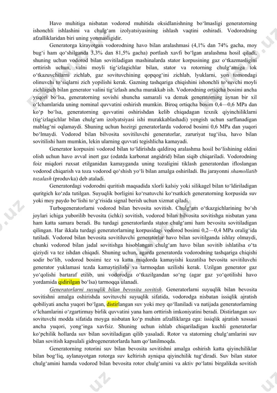 peraturasi gacha (ya’ni standartlarda ko‘rsatilgan chegarasida) bo‘lganda xuddi o‘sha izolyatsiya ancha sekin eskiradi va xizmat qilish muddati ortib, 30 yilgacha boradi. shuning uchun ishlatish vaqtida generatorning ishlash rejimini qanday bo‘lishidan qat’iy nazar, uning chulg‘amlari qizish temperaturasining ruxsat etilgan qiymatlardan ortishiga yo‘l qo‘ymaslik shart. qizish temperaturasi ruxsat etilgan qiymatlardan ortmasligi uchun elektr stansiyalarning hamma generatorlari sun’iy sovitiladigan qilib tayyorlanadi. stator va rotorning qizigan chulg‘amlaridan issiqlikni olib ketish usuliga qarab bilvosita va bevosita sovitish bo‘ladi. bilvosita sovitishda rotor toretsiga o‘rnatilgan ventilyator yordamida sovituvchi gaz (havo yoki vodorod) generator ichiga yuboriladi va havo oralig‘i, hamda ventilyatsiya kanallari orqali haydaladi. bunda sovituvchi gaz stator va rotorning chulg‘amlarining o‘tkazgichlariga tegmay o‘tadi va ular ajratayotgan issiqlik gazga katta «issiqlik to‘sig‘i» - chulg‘amlarning izolyatsiyasi orqali o‘tadi. bevosita sovitishda sovituvchi modda (gaz yoki suyuqlik) izolyatsiya va tishlarning po‘latiga tegmasdan, generator chulg‘amlari o‘tkazgichlariga bevosita tegib o‘tadi. havo bilan sovitish. havo bilan sovitishning ikki tizimi mavjud: oqimli va berk tizim. …