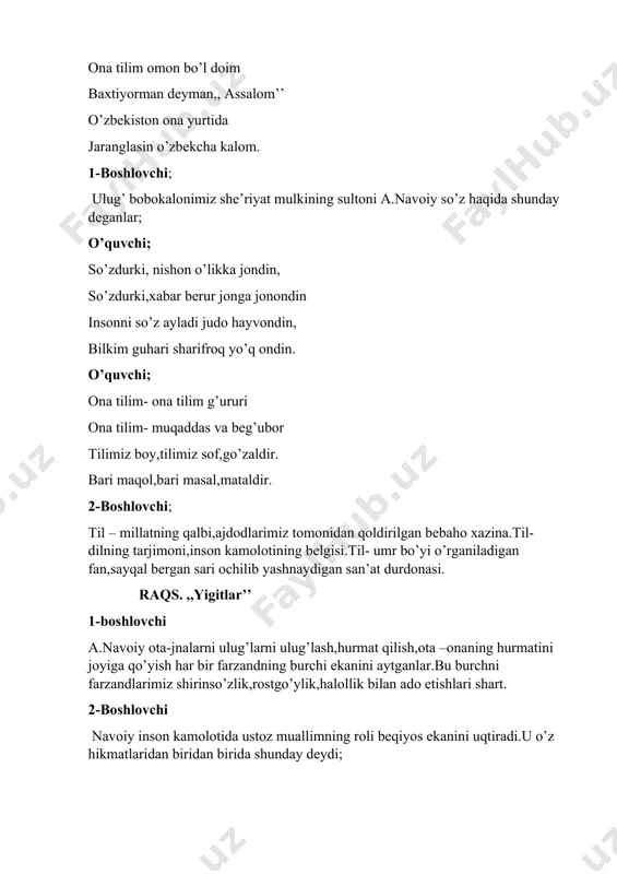 ochilib yashnaydigan san’at durdonasi. raqs. ,,yigitlar’’ 1-boshlovchi a.navoiy ota-jnalarni ulug’larni ulug’lash,hurmat qilish,ota –onaning hurmatini joyiga qo’yish har bir farzandning burchi ekanini aytganlar.bu burchni farzandlarimiz shirinso’zlik,rostgo’ylik,halollik bilan ado etishlari shart. 2-boshlovchi navoiy inson kamolotida ustoz muallimning roli beqiyos ekanini uqtiradi.u o’z hikmatlaridan biridan birida shunday deydi; haq yo’lida kim senga bir harf o’qitmish ranj ila aylamak bo’lmas ado oning haqqin yuz ganj ila. shahna ko’rinishi. husayn boyqaro; do’stim,mir alisher,oqilsiz, yaxshilab fikrlab ko’ring. birinchi o’ringa qo’yursiz kimni- aziz otangiznimi yoki muallimni? alisher navoiy; avval ustozimga bergayman salom! husayn boyqaro; hayhot! nechun? nahot otangizdan ulug’dir ul zot? alisher navoiy; ha,otam joy olmish yurak- yurakdan, yerga tushirdilar meni falakdan. ustozchi,ko’nglimni burib iymonga, ko’tardilar meni yerdan osmonga. husayn boyqaro; ofarin,tasanno! 1-boshlovchi; hozir xalqimizning so’z haqidagi durdonalaridan,maqollaridan tinglaysiz. o’quvchilar; 1.bir og’iz shirin so’z kishini qahraton sovuqda ham isitadi. 2.yaxshi so’z ko’ngil podshosi. 3.odamni bitta so’z yerga teng qilur. 4.so’z qilichdan keskir. 5.shifokorning dorisi emas,so’zi davodir. 6.yaxshi …