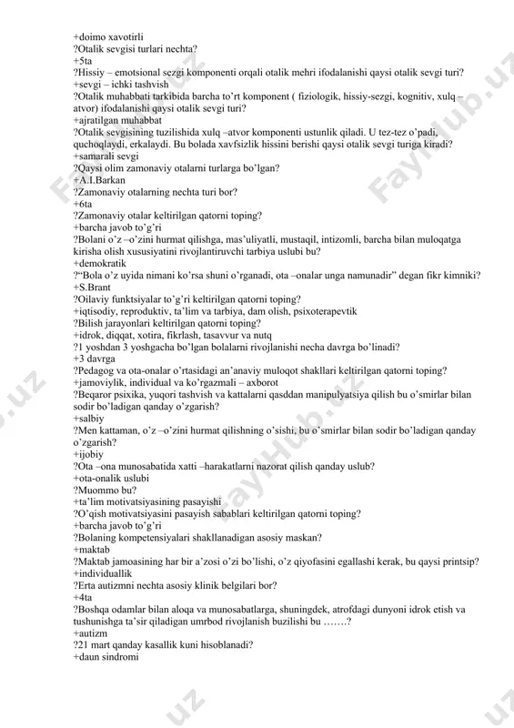 bir erkakning bir ayolga nikohi bu? +monogam ?er yoki xotinning bir necha kishiga nikohi bu? +poligamiya ?bola mustaqillikdan mahrum, kattalarning tavsiyalariga amal qiladi - bu qaysi tarbiya turi? +giperopeka ?biologik ko’payish va naslni saqlash, nasl berish - bu nima? +repraduktivlik ?antipatiya, hurmatsizlik, kichik shaxslararo masofa bu… +nafrat ?ota – onalarning o’zaro noroziligini namoyish etish obyekti bu… +begunoh aybdor ?teng huquqli oila bu… +egalitar ?dahshatli bola, qiynalgan, aybdor, ezilgan qo’rqoq - bu qaysi tarbiya usuli? +avtoritar ?“avesto”da ko’rsatilishicha, oilada kim yetakchi hisoblanadi? +ota ?“oilaviy hayotning asosiy mazmuni va maqsadi farzand tarbiyasidir” degan fikr muallifi? +v.a.suxamlinskiy ?ota – onalar bilan ishlash shakllarini turlari? +an’anaviy va noan’anaviy ?ota –onalar bilan aloqa shakllarining turlari? +kollektiv, individual, ko’rgazmali va axborotli ?“bolani yomon tarbiyalagan kishi baxtdan chiqib ketadi….”, degan fikr kimniki? +sadiy sheraziy ?ota –ona munosabatlari ko’p o’lchovli shakllanish bo’lib, uning tarkibida nechta generator ajralib turadi? +4ta ?sovuq, eritib bo’lmaydigan, buyruq beradigan, qat’iy ona - onalarning …
