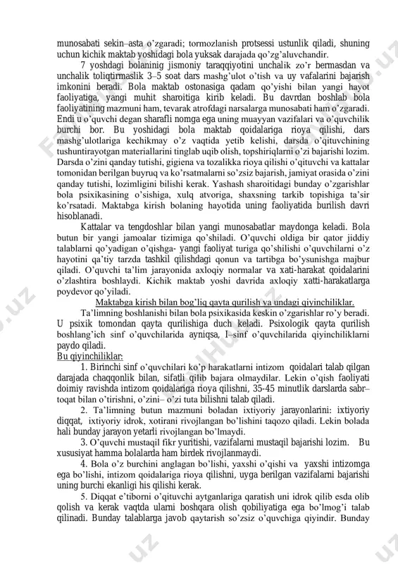 yurak-tomir tizimi sistemasi hali yetarli, darajada rivojlanmagan bo’ladi, shuning uchun o’quv mashg’ulotlari va o’yinlar davomida toliqtirib qo’yishga yo’l qo’ymaslik kerak. kichik yoshdagi o’quvchida oliy asab tizimi oldingi yosh davrlarga nisbatan ancha yuqori darajada rivojlangan bo’ladi. bola miyasining og’irligi 7 yoshdan keyin birmuncha ortadi. agar 3–6 yoshda miya o’rtacha 1100 g kelsa, 7 yoshga borib u 1250g ga, 9 yoshgacha 1300g yetadi. shu bilan birga 7 yoshdan 11yoshgacha bosh miyaning peshona qismlari o’sayotganligi ayniqsa sezilarli bo’ladi. bola 7 yoshdan 11yoshgacha jismoniy jihatdan nisbatan osoyishta va bir tekisda rivojlanadi. bo’yi va og’irligi organizimining pishiqligi, o’pkasining hayotiy hajmi ancha tekis va proportsional rivojlanadi. kichik maktab yoshdagi bolalarda yurak muskullari avval boshda ham ancha kuchsiz bo’ladi, tez o’sadi. qon tomirlarining diametri nisbatan katta bo’ladi. miyaning funktsional takomillanishi yuzaga keladi - miya po’stining analitik va sintetik funktsiyasi rivojlanadi, qo’zg’alish va tormozlanish jarayonlarining o’zaro munosabati sekin–asta o’zgaradi; tormozlanish protsessi ustunlik qiladi, shuning uchun kichik maktab yoshidagi …