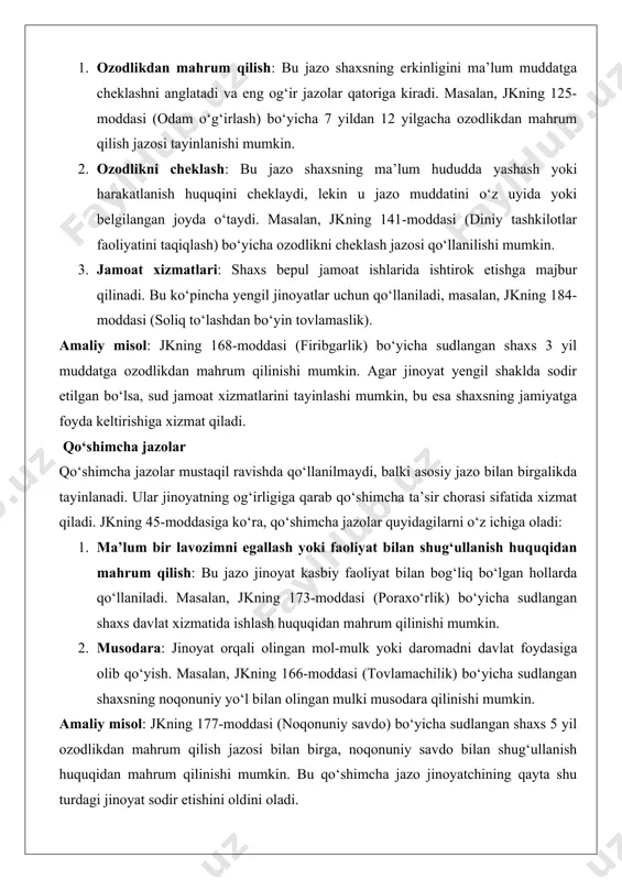 : 1. ma’lum bir lavozimni egallash yoki faoliyat bilan shug‘ullanish huquqidan mahrum qilish: bu jazo jinoyat kasbiy faoliyat bilan bog‘liq bo‘lgan hollarda qo‘llaniladi. masalan, jkning 173-moddasi (poraxo‘rlik) bo‘yicha sudlangan shaxs davlat xizmatida ishlash huquqidan mahrum qilinishi mumkin. 2. musodara: jinoyat orqali olingan mol-mulk yoki daromadni davlat foydasiga olib qo‘yish. masalan, jkning 166-moddasi (tovlamachilik) bo‘yicha sudlangan shaxsning noqonuniy yo‘l bilan olingan mulki musodara qilinishi mumkin. amaliy misol: jkning 177-moddasi (noqonuniy savdo) bo‘yicha sudlangan shaxs 5 yil ozodlikdan mahrum qilish jazosi bilan birga, noqonuniy savdo bilan shug‘ullanish huquqidan mahrum qilinishi mumkin. bu qo‘shimcha jazo jinoyatchining qayta shu turdagi jinoyat sodir etishini oldini oladi. asosiy hamda qo‘shimcha tarzda qo‘llanilishi mumkin bo‘lgan jazolar ba’zi jazolar holatga qarab asosiy yoki qo‘shimcha jazo sifatida qo‘llanilishi mumkin. jkning 45-moddasida bunday jazolar sifatida quyidagilar keltirilgan: 1. jarima: jarima moddiy ta’sir chorasi bo‘lib, ma’lum miqdorda pul to‘lashni talab qiladi. u asosiy jazo sifatida (masalan, jkning 184-moddasi bo‘yicha soliq to‘lashdan …