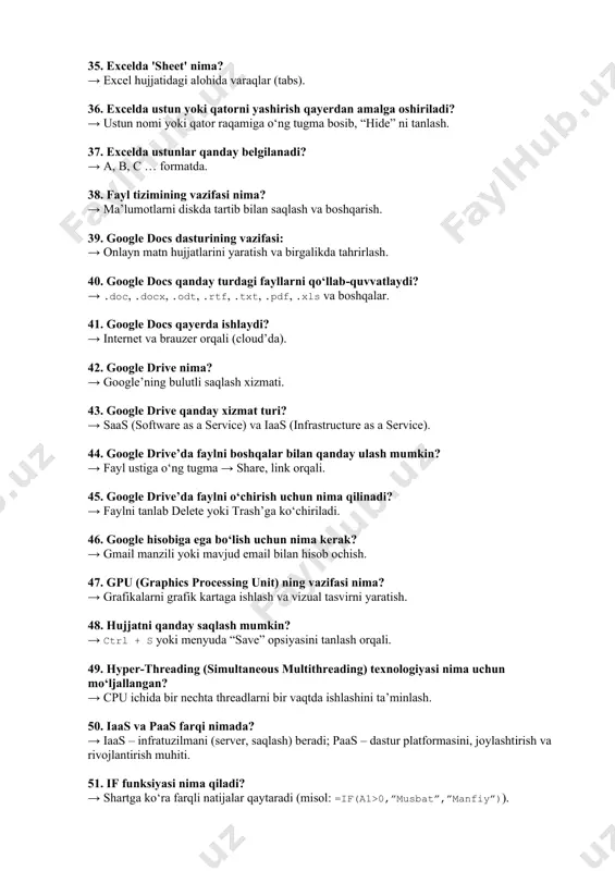 hrirlash. 40. google docs qanday turdagi fayllarni qo‘llabquvvatlaydi? → .doc, .docx, .odt, .rtf, .txt, .pdf, .xls va boshqalar. 41. google docs qayerda ishlaydi? → internet va brauzer orqali (cloud’da). 42. google drive nima? → google’ning bulutli saqlash xizmati. 43. google drive qanday xizmat turi? → saas (software as a service) va iaas (infrastructure as a service). 44. google drive’da faylni boshqalar bilan qanday ulash mumkin? → fayl ustiga o‘ng tugma → share, link orqali. 45. google drive’da faylni o‘chirish uchun nima qilinadi? → faylni tanlab delete yoki trash’ga ko‘chiriladi. 46. google hisobiga ega bo‘lish uchun nima kerak? → gmail manzili yoki mavjud email bilan hisob ochish. 47. gpu (graphics processing unit) ning vazifasi nima? → grafikalarni grafik kartaga ishlash va vizual tasvirni yaratish. 48. hujjatni qanday saqlash mumkin? → ctrl + s yoki menyuda “save” opsiyasini tanlash orqali. 49. hyperthreading (simultaneous multithreading) texnologiyasi nima uchun mo‘ljallangan? → cpu ichida bir …