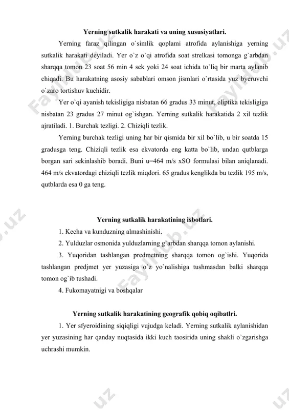 ni hosil qiladi. 2. kecha va kunduzning almashishidan geografik qobiqda sutkalik ritmika hosil bo`ladi. bu hodisa bilan nurash, tirik mavjudotlarning hayot tarzi, yer yuzasi va suv yuzasini tyermik rejimi, havo xarakati, suvning bug`lanishi, atmosfyera bosimining o`zgarishi va boshqalar. 3. yer yuzasida buruvchi kuch paydo bo`ladi. bu kuch 19-asrda yashagan francuz mexanigi g.korilie nomi bilan ataladi. bu kuch quyidagi formaula bilan ifodalanadi. ........................ m - haraktyerlanuvchi jism, uu - yer aylanishini burcha tezligi, u - chiziqli tezlik, f - joyning geografik kengligi. 4. markazdan qochma kuch va tortish kuchi ayirmasidan og`irlik kuchi paydo bo`ladi. bu kuch qutblardan ekvatorga tomon ozayib boradi. 5. yerning sutkalik harakati natijasida turli geografik uzunliklarda vaqt turlicha bo`ladi. ҳozirgi vaqtda astronomiyada quyidagi vaqt turlaridan foydalaniladi. - mahalliy vaqt, - mintaqa vaqti, - dekret vaqti, - yozgi vaqt, - halqaro vaqt. 6. yerning aylanish o`qi oy va quyosh tortishi natijasida og`ir 26 ming yil ichida bir marta to`liq …