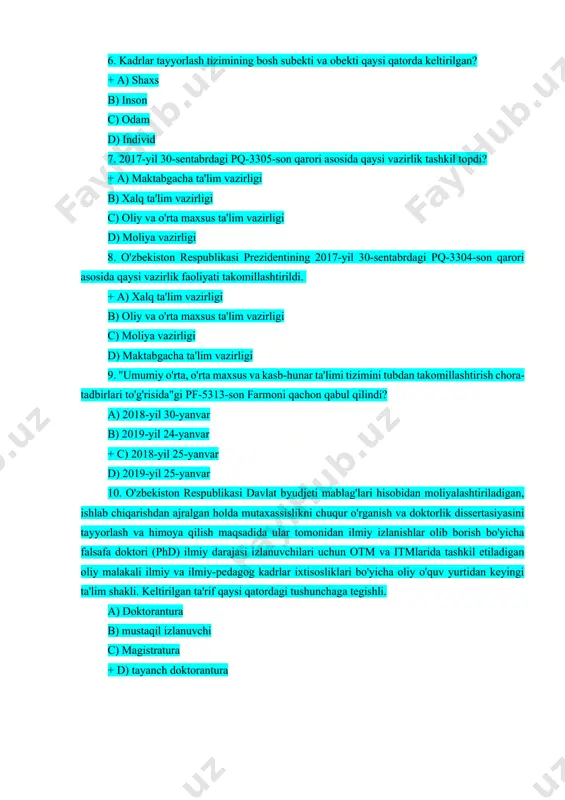 an takomillashtirish chora-tadbirlari to'g'risida"gi pf-5313-son farmoni qachon qabul qilindi? a) 2018-yil 30-yanvar b) 2019-yil 24-yanvar + c) 2018-yil 25-yanvar d) 2019-yil 25-yanvar 10. o'zbekiston respublikasi davlat byudjeti mablag'lari hisobidan moliyalashtiriladigan, ishlab chiqarishdan ajralgan holda mutaxassislikni chuqur o'rganish va doktorlik dissertasiyasini tayyorlash va himoya qilish maqsadida ular tomonidan ilmiy izlanishlar olib borish bo'yicha falsafa doktori (phd) ilmiy darajasi izlanuvchilari uchun otm va itmlarida tashkil etiladigan oliy malakali ilmiy va ilmiy-pedagog kadrlar ixtisosliklari bo'yicha oliy o'quv yurtidan keyingi ta'lim shakli. keltirilgan ta'rif qaysi qatordagi tushunchaga tegishli. a) doktorantura b) mustaqil izlanuvchi c) magistratura + d) tayanch doktorantura 11. "oliy o'quv yurtidan keyingi ta'lim tizimini yanada takomillashtirish chora-tadbirlari to'g'risida" qarori qachon qabul qilindi. a) 2017-yil 16-fevral + b) 2017-yil 22-may c) 2017-yil 15-mart d) 2017-yil 23-fevral 12. o'zbekiston respublikasi prezidentining "oliy o'quv yurtidan keyingi ta'lim tizimini yanada takomillashtirish to'g'risida"gi pf-4958-son farmoni qachon qabul qilingan? + a) 2017-yil 16-fevral b) 2017-yil 22-may c) 2017-yil …