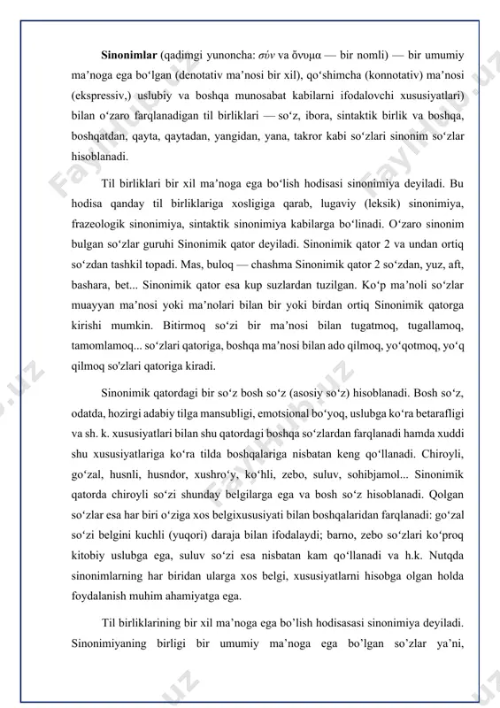 k. nutqda sinonimlarning har biridan ularga xos belgi, xususiyatlarni hisobga olgan holda foydalanish muhim ahamiyatga ega. til birliklarining bir xil ma’noga ega bo’lish hodisasasi sinonimiya deyiladi. sinonimiyaning birligi bir umumiy ma’noga ega bo’lgan so’zlar ya’ni, sinonimlardir. sinonim yunoncha so’zdan olingan bo’lib, “bir nomli” degan ma’noni anglatadi. sinonimlar qanday til birliklariga xosligiga qarab, lug’aviy, frazeologik va sintaktik sinonimlarga bo’linadi. sinonimlar o’zbek tilida ham keng qo’llaniladi. o’zaro sinonim bo’lgan so’zlar guruhi sinonimlar qatori deyiladi. sinonimlar qatoridagi bir so’z bosh so’z (asosiy so’z) hisoblanadi. bosh so’z o’zining ma’nodoshlariga nisbatan ommabop bo’ladi va muhim ahamiyat kasb etadi. shuningdek, hozirgi adabiy tilga mansubligi, emotsional bo’yoq, uslubiyatga ko’ra betarafligi va shu kabi xususiyatlari bilan ajralib turadi. xususan, ingliz tilida ham ushbu holat kuzatiladi. masalan, o’zbek tilidagi chiroyli va inglizcha beautiful so’zlarini solishtirsak, chiroyli so’ziga go’zal, xushro’y, ko’hli, zebo, husnli, suluv, sohibjamol, kelishgan so’zlarini sinonim sifatida olsak bo’ladi. beautiful so’zining ma’nodoshlari esa, pretty, adorable, prepossessing, nice, attractive, …