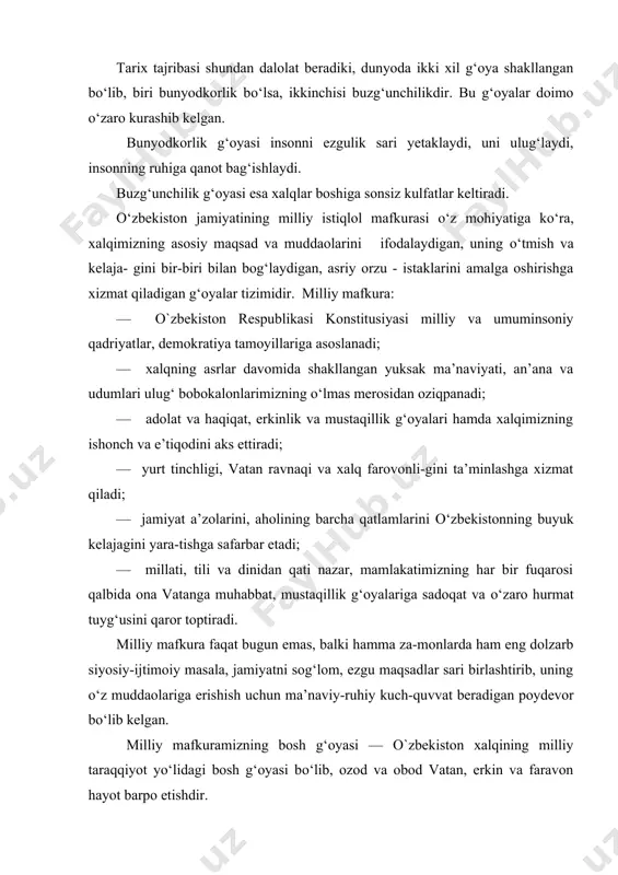 emas, balki hamma za-monlarda ham eng dolzarb siyosiy-ijtimoiy masala, jamiyatni sog‘lom, ezgu maqsadlar sari birlashtirib, uning о‘z muddaolariga erishish uchun ma’naviy-ruhiy kuch-quvvat beradigan poydevor bо‘lib kelgan. milliy mafkuramizning bosh g‘oyasi — o`zbekiston xalqining milliy taraqqiyot yо‘lidagi bosh g‘oyasi bо‘lib, ozod va obod vatan, erkin va faravon hayot barpo etishdir. bu g‘oya xalqimizning azaliy ezgu intilishlarini va bunyodkorlik faoliyatining ma’no-mazmunini belgilaydi. har bir inson uchun muqaddas bо‘lgan yuksak oliy qadriyatlarni о‘zida mujassam etadi. milliy mafkuraning bosh g‘oyasida ozodlik tushunchasining ustuvor va yetakchi о‘rinda turishi vatan mustaqilligi yо‘lida barcha orzu-intilishlarimiz, amaliy faoliyatimiz yorug‘ kelajagimizning asosi ekanidan dalolat beradi. milliy mafkuraning asosiy g‘oyalari xalqimizning mustaqil taraqqiyot yо‘lidagi bosh g‘oyasidan kelib chiqadi va о‘zining mazmun-mohiyati, falsafasi, tajri-basi bilan uni xalqimizning qalbi va ongiga yanada chuqurroq singdirishga xizmat qiladi. vatan ravnaqi. vatan insonning kindik qoni tо‘kilgan tuproq, uni kamol toptiradigan, hayotiga mazmun baxsh etadigan tabarruk maskandir. vatan ravnaqi, avvalo, farzandlariga — uning aholisiga bog‘liq. bu …