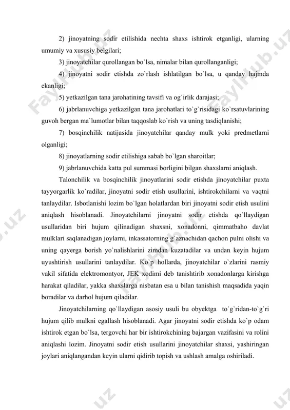 joylari aniqlangandan keyin ularni qidirib topish va ushlash amalga oshiriladi. 2. o`g`irlik jinoyatlarini tergov qilish o`g`irlik jinoyati o`zining obyektlari bo`yicha ikki turga bo`linadi: 1) davlat va jamoat mulkini o`g`irlash; 2) fuqarolarning shaxsiy mulkini o`g`irlash. bu turdagi jinoyatlarni tergashda o`g`irlik jinoyatining sodir etilishi usullarini albatta inobatga olish zarur. davlat, jamoat va shaxsiy mulklarni o`g`irlash jinoyatlarini sodir etish usullari quyidagilar hisoblanadi: 1) o`g`irlik jinoyatini sodir etishga tayyorgarlik ko`rishdagi harakatlar; 2) o`g`irlikni bevosita sodir etishdagi harakatlar; 3) o`g`irlik jinoyati izlarini yashirishdagi harakatlar. o`g`irlik jinoyatini tergash uslubi nuqtai nazaridan jinoyatchilarning jinoiy tajovuz obyektiga kirishda qo`llagan usullarini aniqlash ayniqsa diqqatga sazovordir. moddiy qiymatlar, pul vositalari saqlanayotgan binoga, turar joyga kirishning eng ko`p tarqalgan usullari quyidagilardir: - qulf va sim tusiqlarini buzish; - qulflarni kalit yoki maxsus tayyorlangan moslama yordamida ochish; - rom yoki uning oynasini chiqazib qo`yish; - vitrina oynasini turtib chiqazish; - pol tagidan kovlab kirish; - devor yoki shiftni teshib kirish; - to`siqlarni …